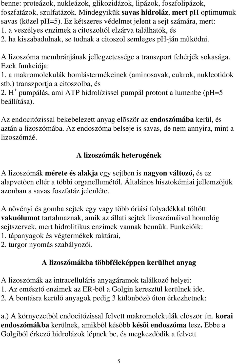 A lizoszóma membránjának jellegzetessége a transzport fehérjék sokasága. Ezek funkciója: 1. a makromolekulák bomlástermékeinek (aminosavak, cukrok, nukleotidok stb.) transzportja a citoszolba, és 2.