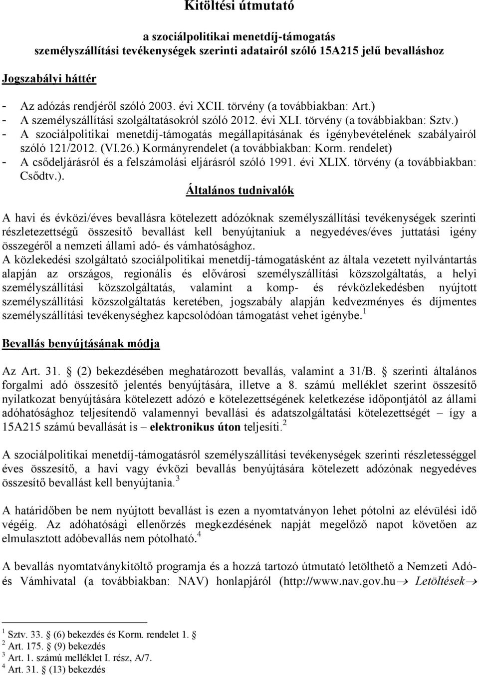 ) - A szociálpolitikai menetdíj-támogatás megállapításának és igénybevételének szabályairól szóló 121/2012. (VI.26.) Kormányrendelet (a továbbiakban: Korm.