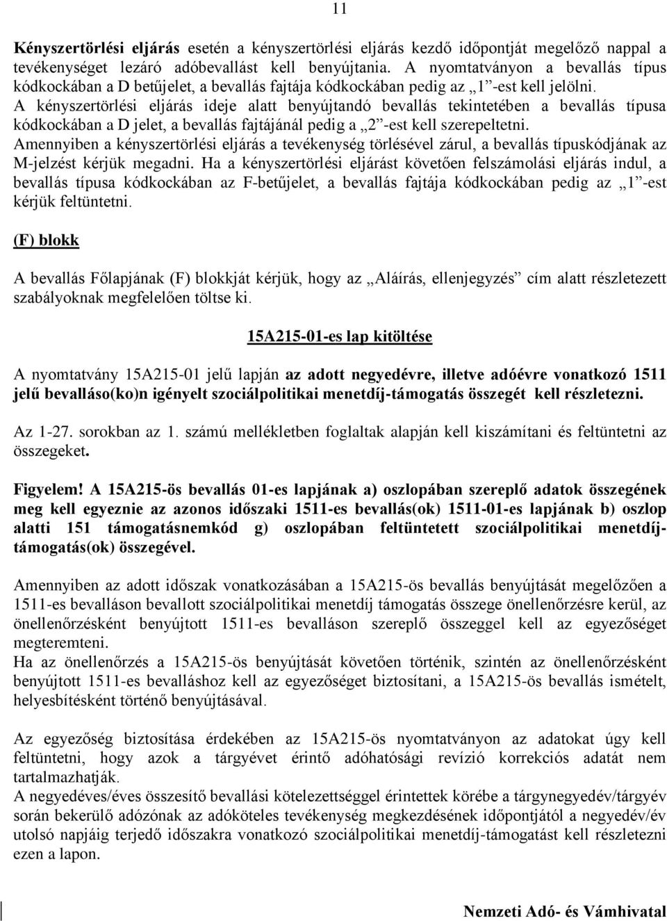 A kényszertörlési eljárás ideje alatt benyújtandó bevallás tekintetében a bevallás típusa kódkockában a D jelet, a bevallás fajtájánál pedig a 2 -est kell szerepeltetni.