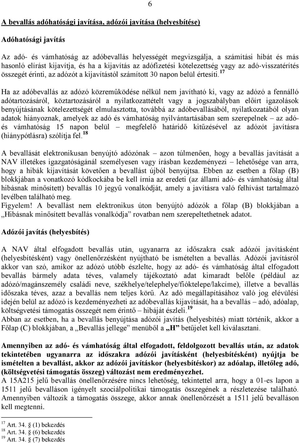 17 Ha az adóbevallás az adózó közreműködése nélkül nem javítható ki, vagy az adózó a fennálló adótartozásáról, köztartozásáról a nyilatkozattételt vagy a jogszabályban előírt igazolások benyújtásának