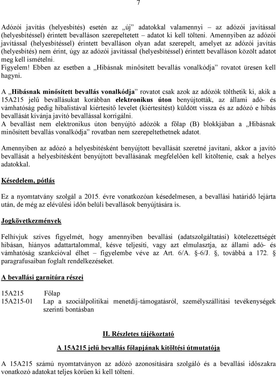 bevalláson közölt adatot meg kell ismételni. Figyelem! Ebben az esetben a Hibásnak minősített bevallás vonalkódja rovatot üresen kell hagyni.