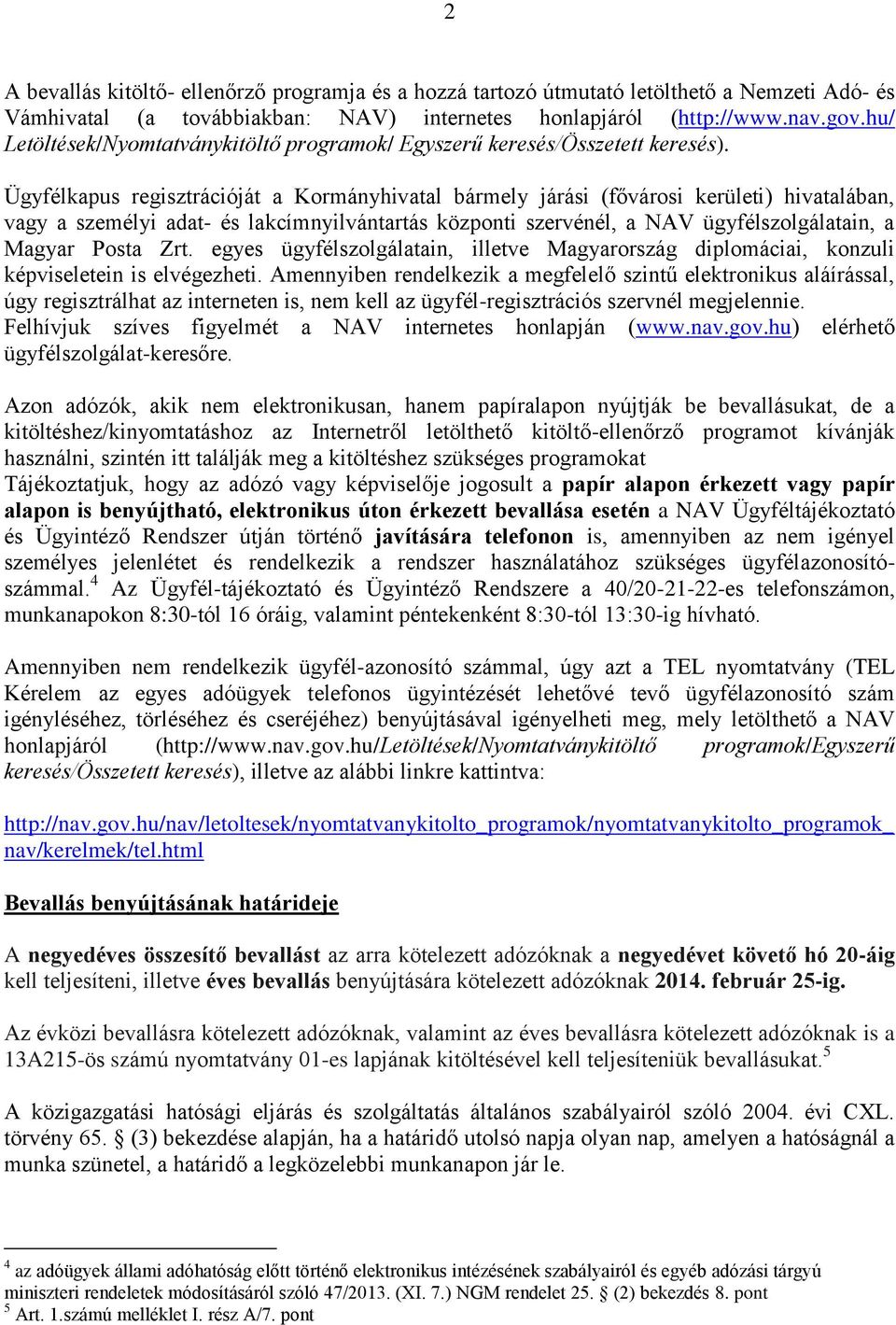 Ügyfélkapus regisztrációját a Kormányhivatal bármely járási (fővárosi kerületi) hivatalában, vagy a személyi adat- és lakcímnyilvántartás központi szervénél, a NAV ügyfélszolgálatain, a Magyar Posta