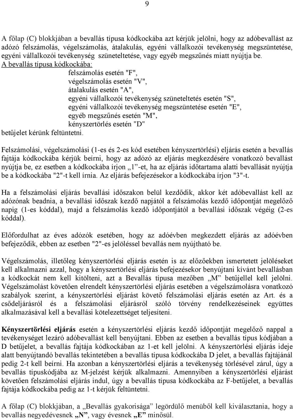 A bevallás típusa kódkockába: felszámolás esetén "F", végelszámolás esetén "V", átalakulás esetén "A", egyéni vállalkozói tevékenység szüneteltetés esetén "S", egyéni vállalkozói tevékenység