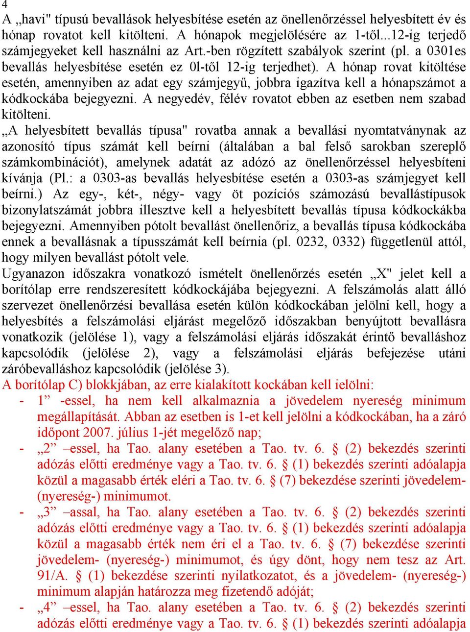 A hónap rovat kitöltése esetén, amennyiben az adat egy számjegyű, jobbra igazítva kell a hónapszámot a kódkockába bejegyezni. A negyedév, félév rovatot ebben az esetben nem szabad kitölteni.