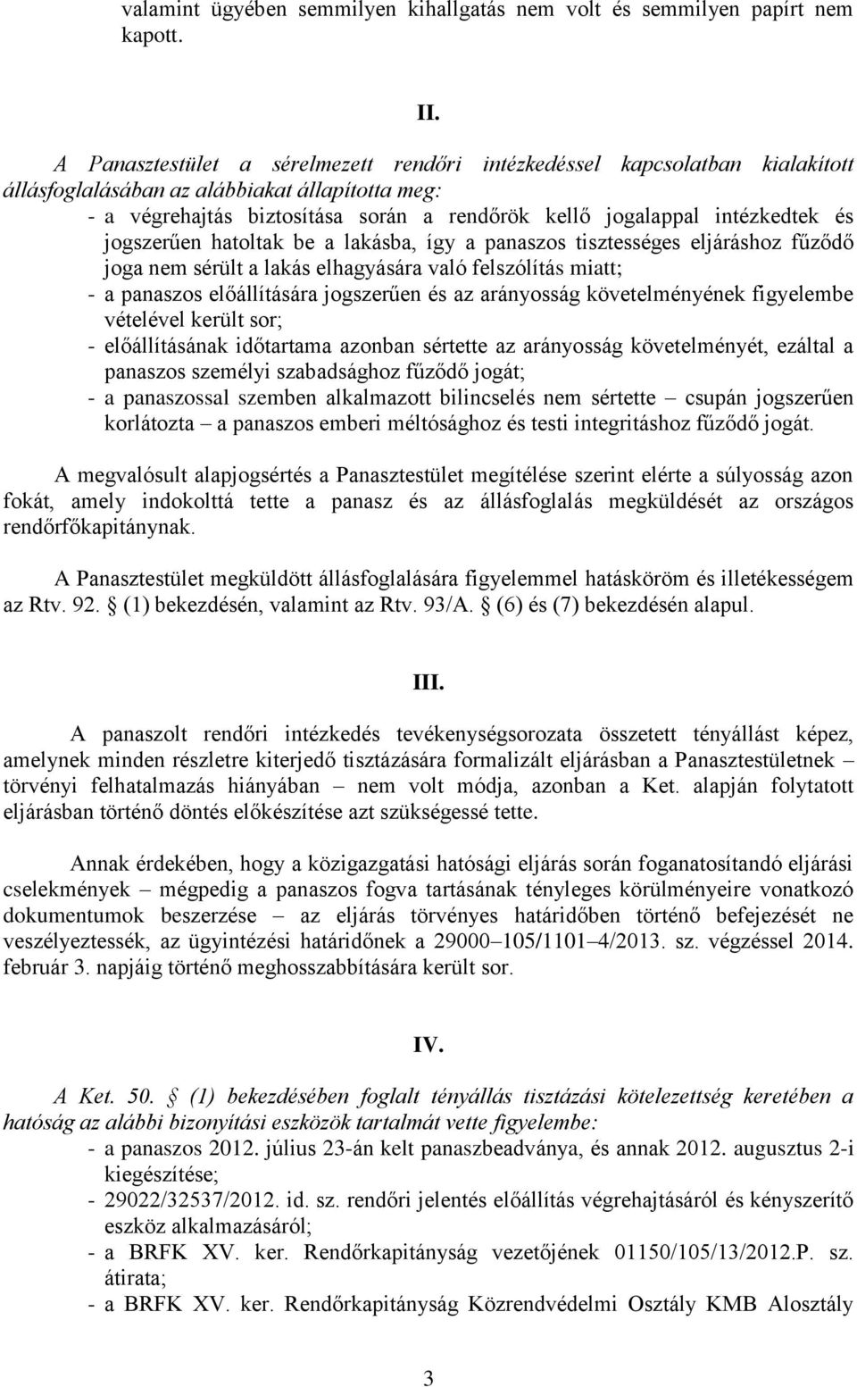 intézkedtek és jogszerűen hatoltak be a lakásba, így a panaszos tisztességes eljáráshoz fűződő joga nem sérült a lakás elhagyására való felszólítás miatt; - a panaszos előállítására jogszerűen és az