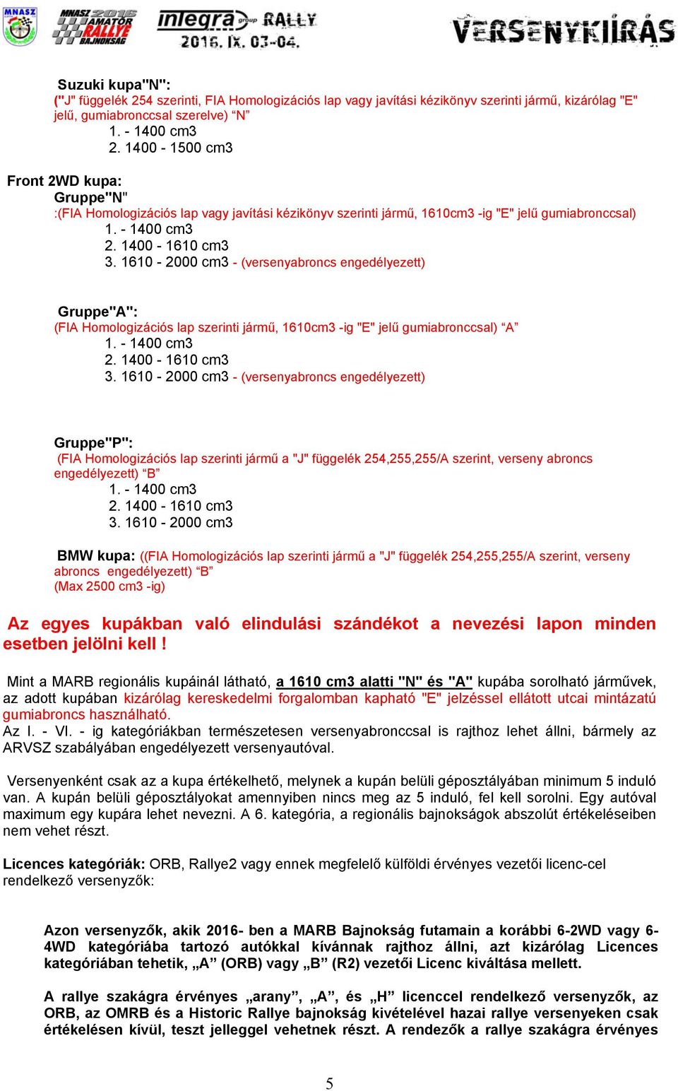 1610-2000 cm3 - (versenyabroncs engedélyezett) Gruppe"A": (FIA Homologizációs lap szerinti jármű, 1610cm3 -ig "E" jelű gumiabronccsal) A 1. - 1400 cm3 2. 1400-1610 cm3 3.