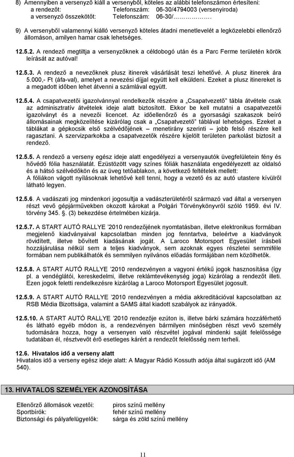 5.2. A rendező megtiltja a versenyzőknek a céldobogó után és a Parc Ferme területén körök leírását az autóval! 12.5.3. A rendező a nevezőknek plusz itinerek vásárlását teszi lehetővé.