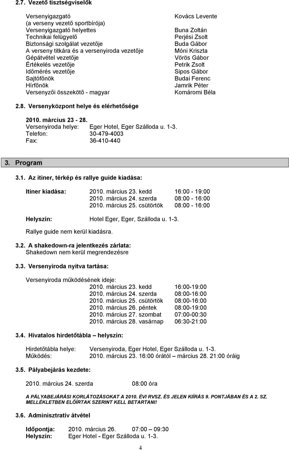 Sipos Gábor Budai Ferenc Jamrik Péter Komáromi Béla 2.8. Versenyközpont helye és elérhetősége 2010. március 23-28. Versenyiroda helye: Eger Hotel, Eger Szálloda u. 1-3.