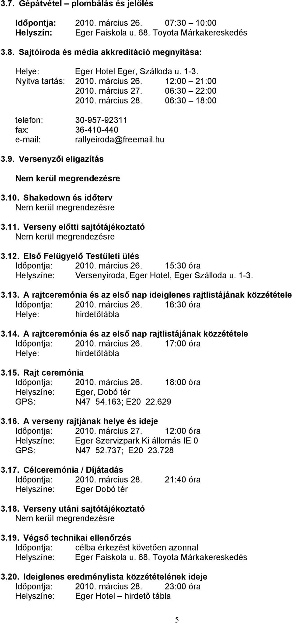 10. Shakedown és időterv Nem kerül megrendezésre 3.11. Verseny előtti sajtótájékoztató Nem kerül megrendezésre 3.12. Első Felügyelő Testületi ülés Időpontja: 2010. március 26.