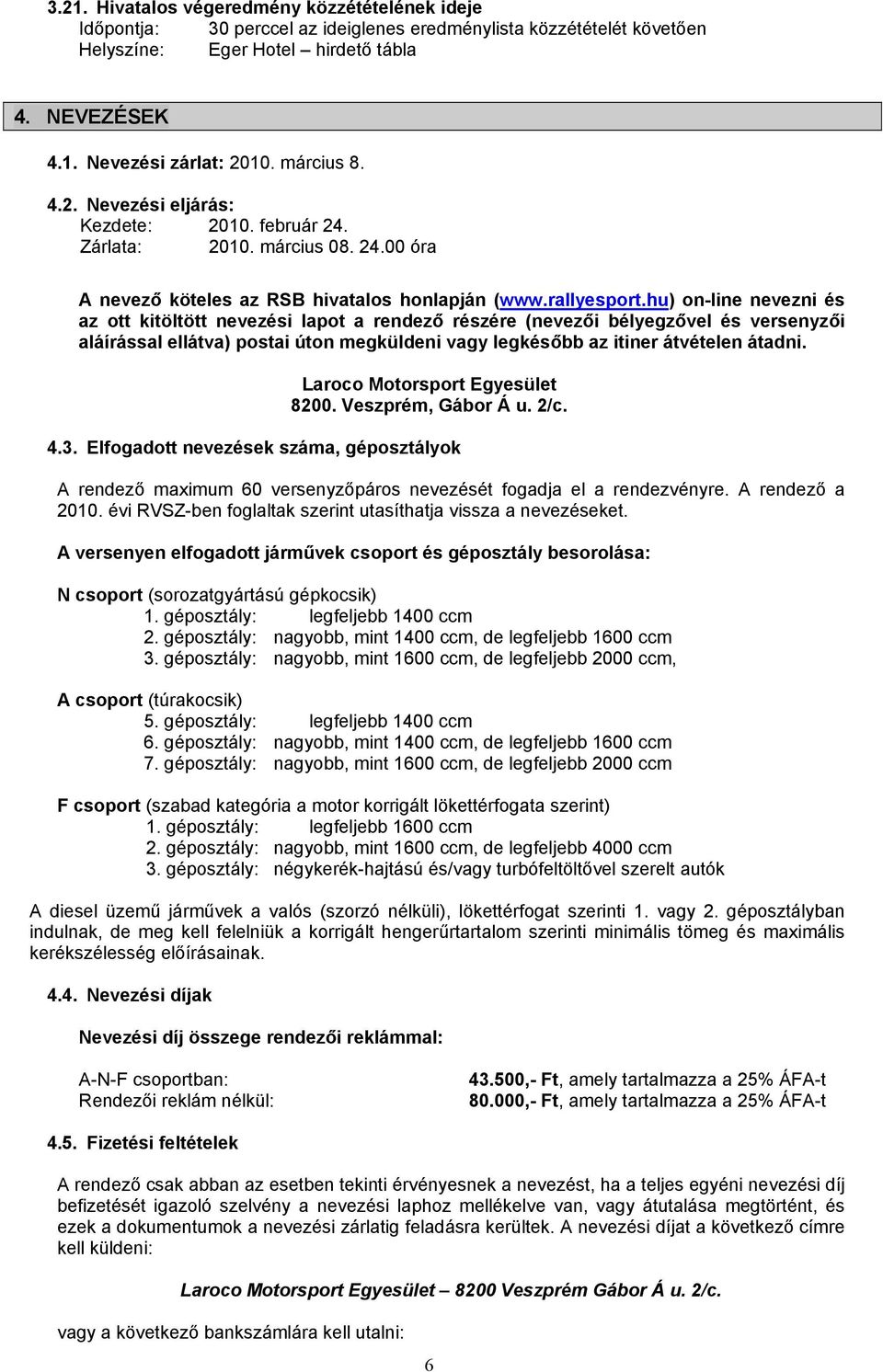 hu) on-line nevezni és az ott kitöltött nevezési lapot a rendező részére (nevezői bélyegzővel és versenyzői aláírással ellátva) postai úton megküldeni vagy legkésőbb az itiner átvételen átadni.