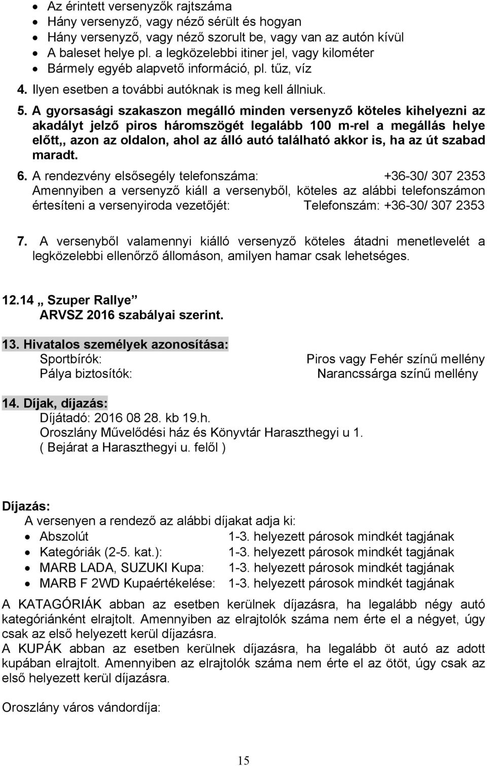 A gyorsasági szakaszon megálló minden versenyző köteles kihelyezni az akadályt jelző piros háromszögét legalább 100 m-rel a megállás helye előtt,, azon az oldalon, ahol az álló autó található akkor