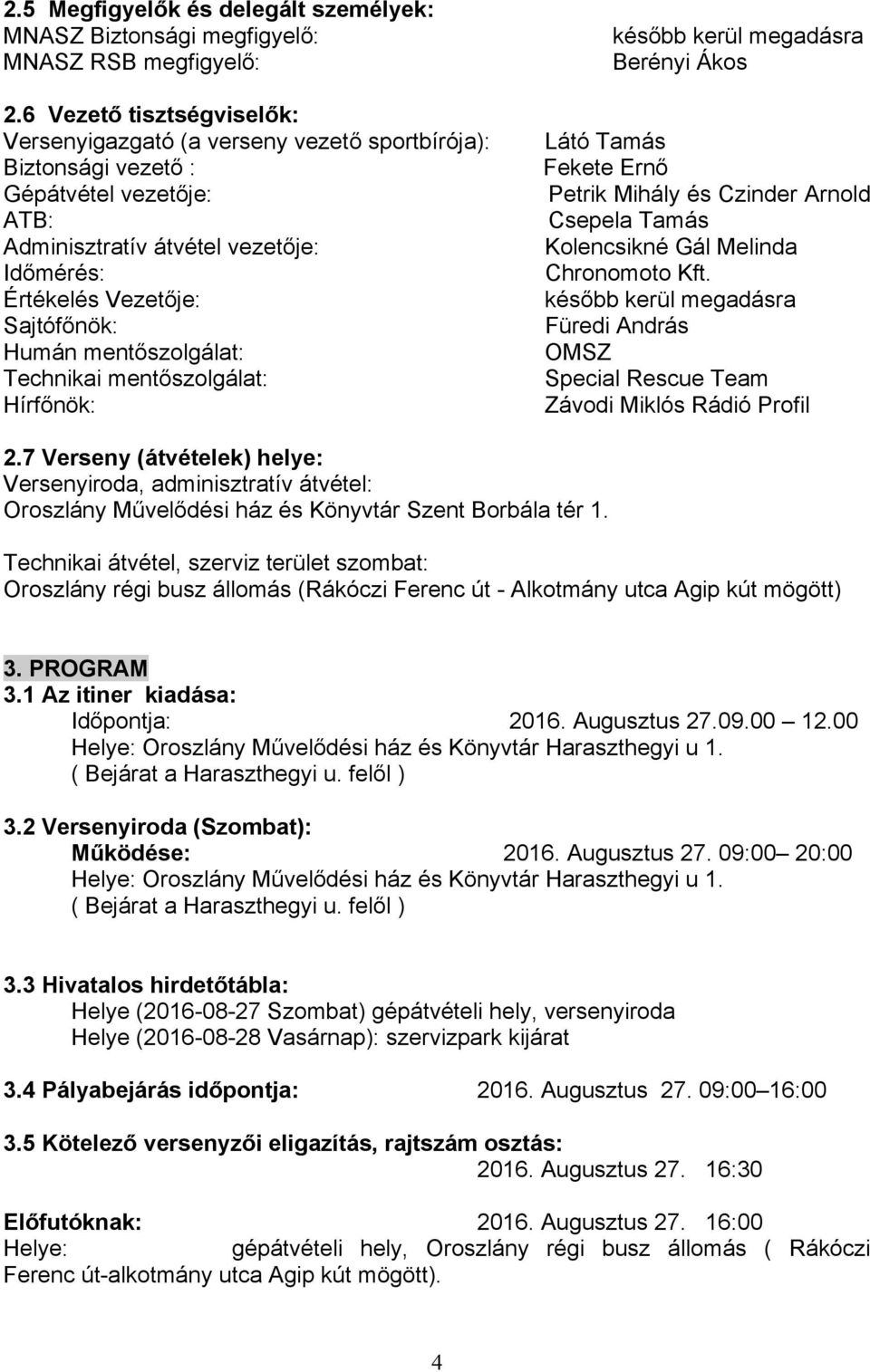 Humán mentőszolgálat: Technikai mentőszolgálat: Hírfőnök: később kerül megadásra Berényi Ákos Látó Tamás Fekete Ernő Petrik Mihály és Czinder Arnold Csepela Tamás Kolencsikné Gál Melinda Chronomoto