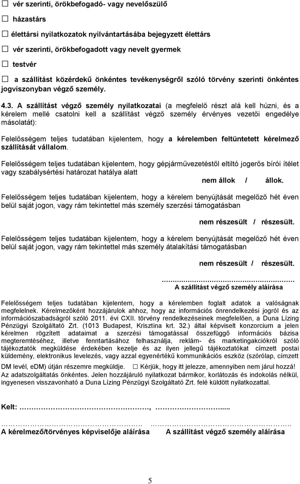 A szállítást végző személy nyilatkozatai (a megfelelő részt alá kell húzni, és a kérelem mellé csatolni kell a szállítást végző személy érvényes vezetői engedélye másolatát): Felelősségem teljes