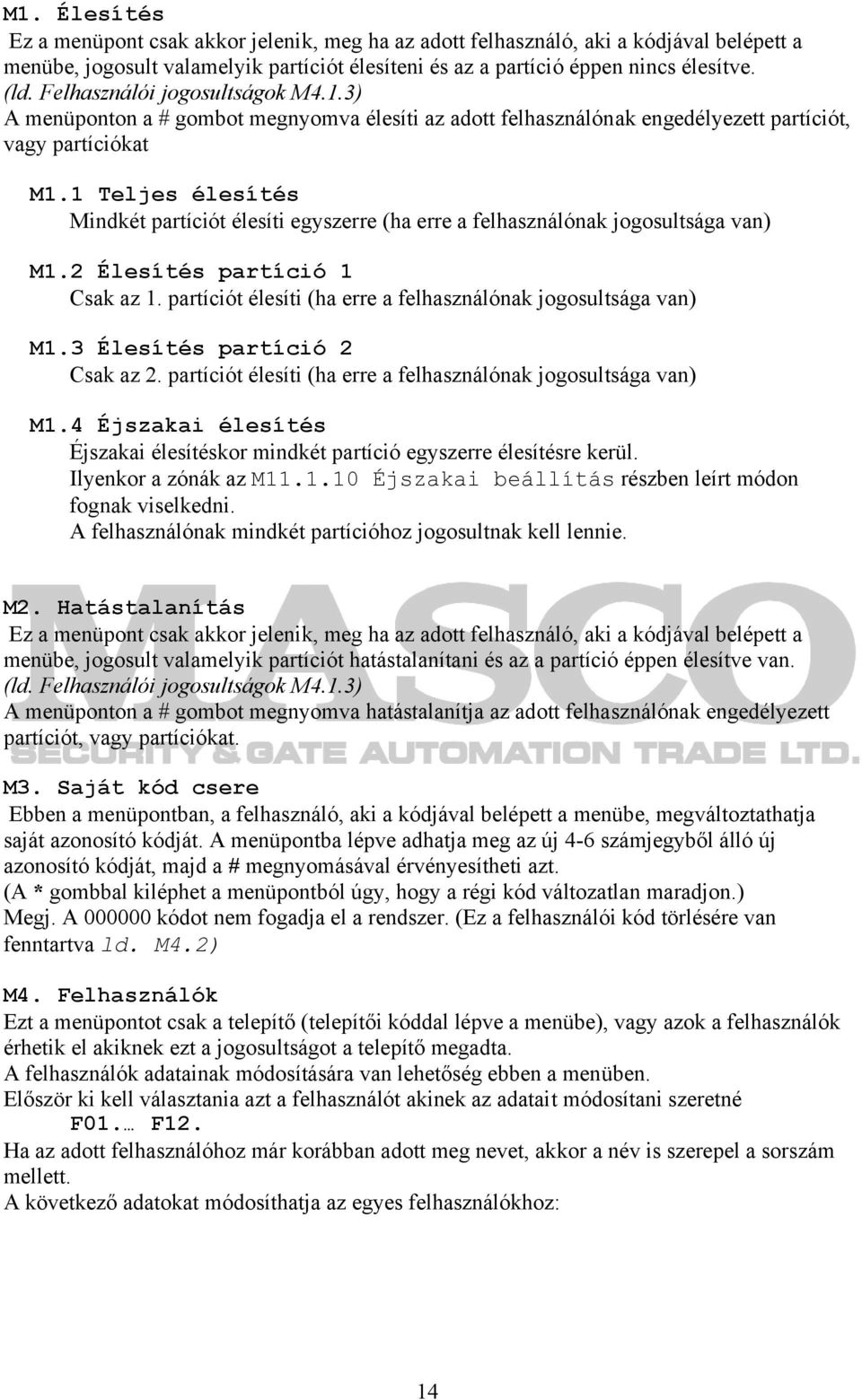 1 Teljes élesítés Mindkét partíciót élesíti egyszerre (ha erre a felhasználónak jogosultsága van) M1.2 Élesítés partíció 1 Csak az 1. partíciót élesíti (ha erre a felhasználónak jogosultsága van) M1.