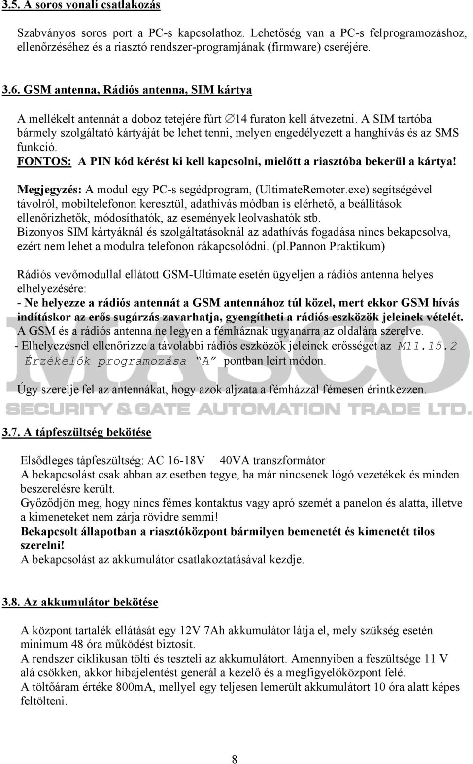 A SIM tartóba bármely szolgáltató kártyáját be lehet tenni, melyen engedélyezett a hanghívás és az SMS funkció. FONTOS: A PIN kód kérést ki kell kapcsolni, mielőtt a riasztóba bekerül a kártya!