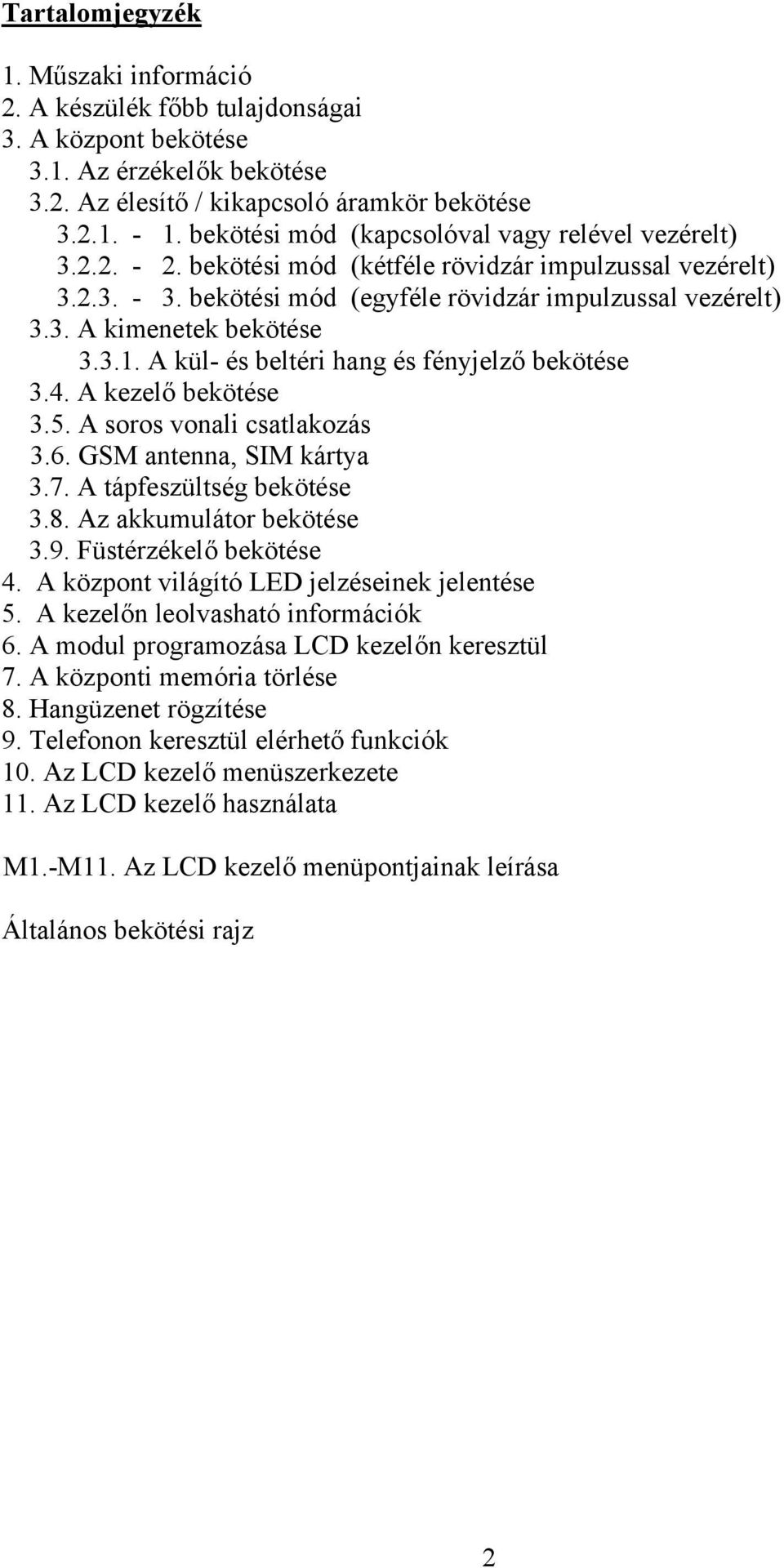 3.1. A kül- és beltéri hang és fényjelző bekötése 3.4. A kezelő bekötése 3.5. A soros vonali csatlakozás 3.6. GSM antenna, SIM kártya 3.7. A tápfeszültség bekötése 3.8. Az akkumulátor bekötése 3.9.