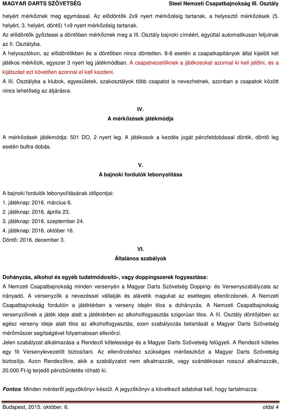 8-8 esetén a csapatkapitányok által kijelölt két játékos mérkőzik, egyszer 3 nyert leg játékmódban.