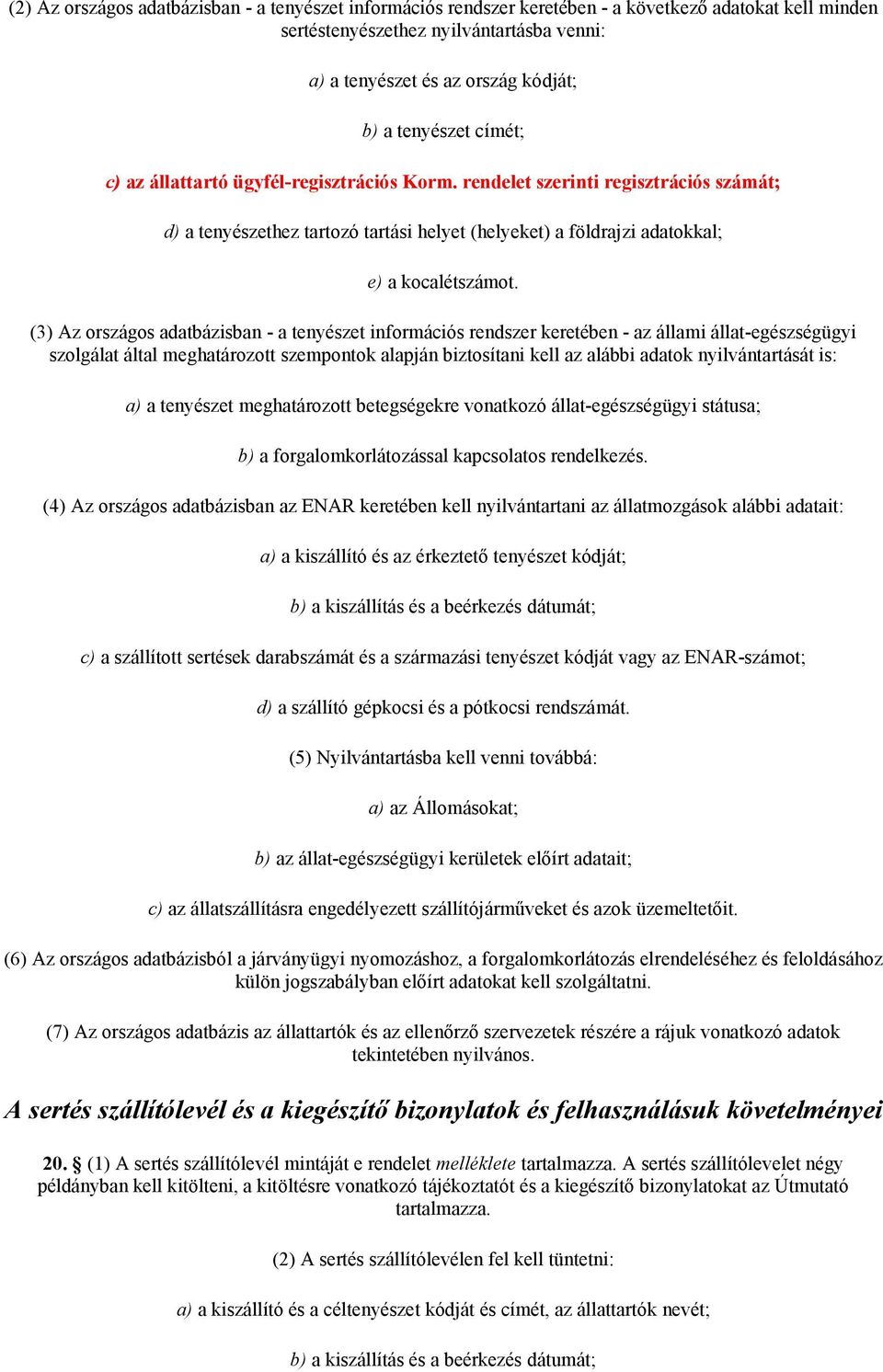 (3) Az országos adatbázisban - a tenyészet információs rendszer keretében - az állami állat-egészségügyi szolgálat által meghatározott szempontok alapján biztosítani kell az alábbi adatok