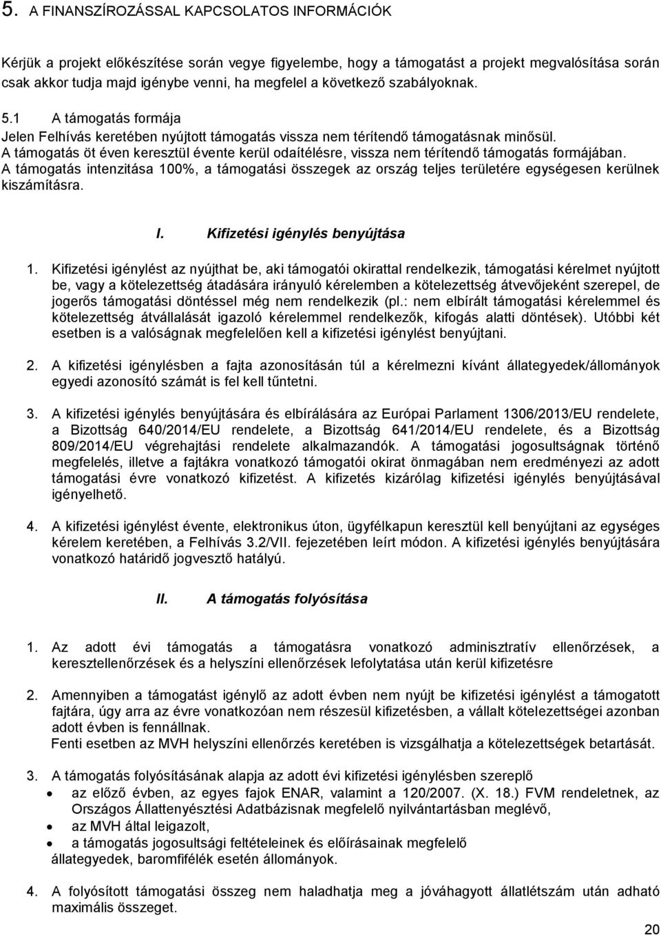 A támogatás öt éven keresztül évente kerül odaítélésre, vissza nem térítendő támogatás formájában.