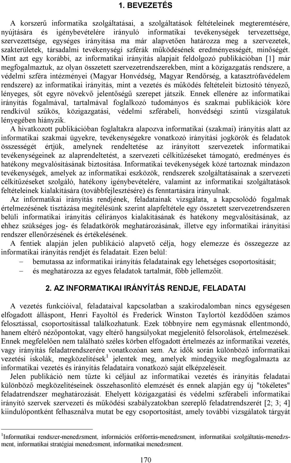 Mint azt egy korábbi, az informatikai irányítás alapjait feldolgozó publikációban [1] már megfogalmaztuk, az olyan összetett szervezetrendszerekben, mint a közigazgatás rendszere, a védelmi szféra
