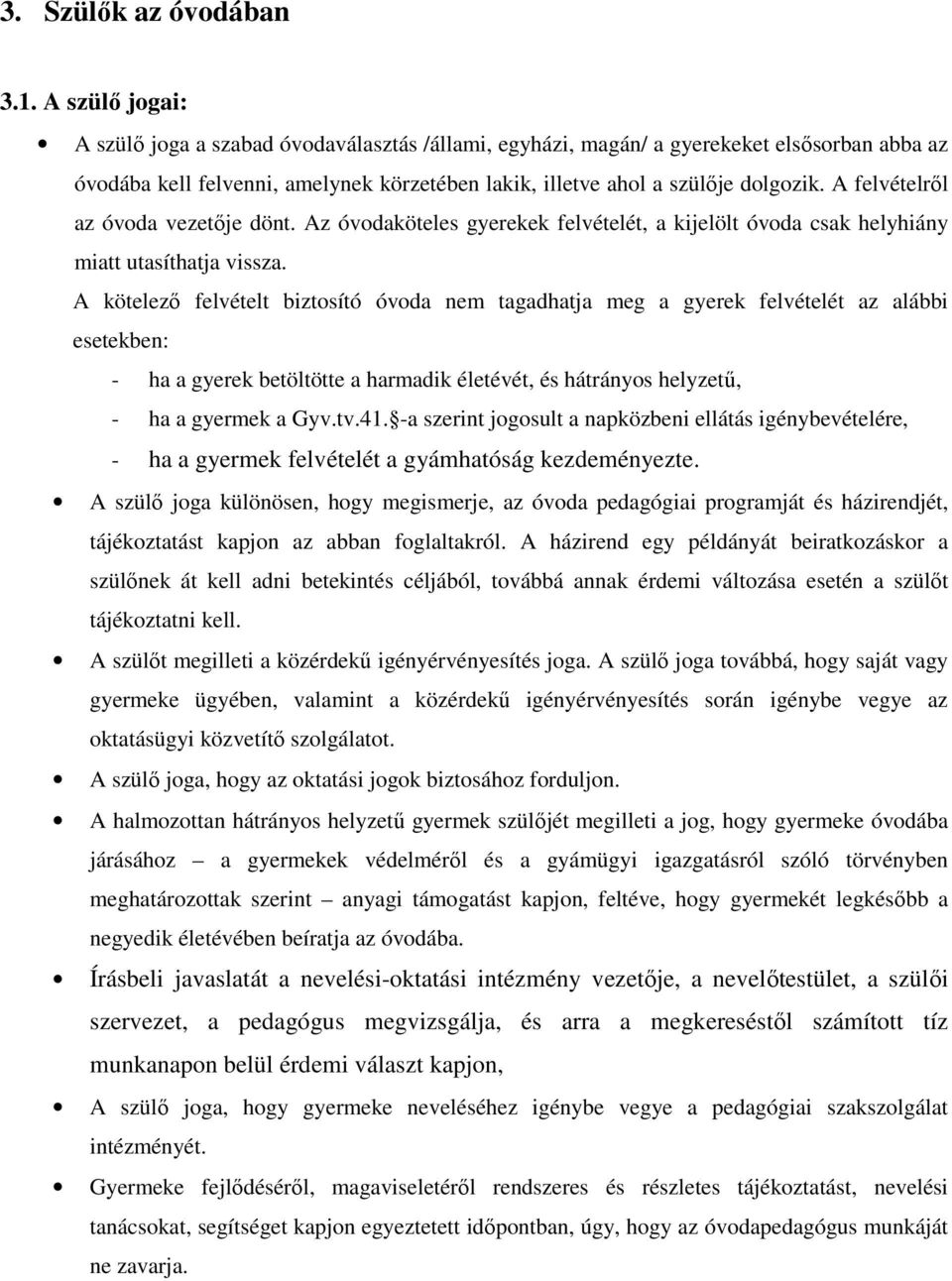 A felvételről az óvoda vezetője dönt. Az óvodaköteles gyerekek felvételét, a kijelölt óvoda csak helyhiány miatt utasíthatja vissza.