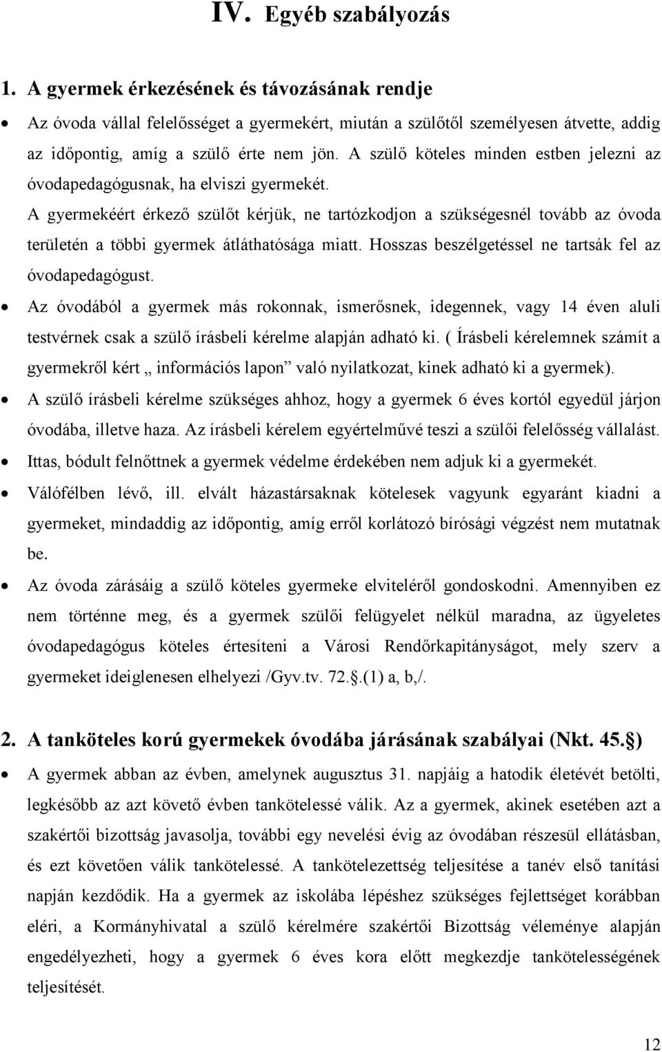 A gyermekéért érkező szülőt kérjük, ne tartózkodjon a szükségesnél tovább az óvoda területén a többi gyermek átláthatósága miatt. Hosszas beszélgetéssel ne tartsák fel az óvodapedagógust.