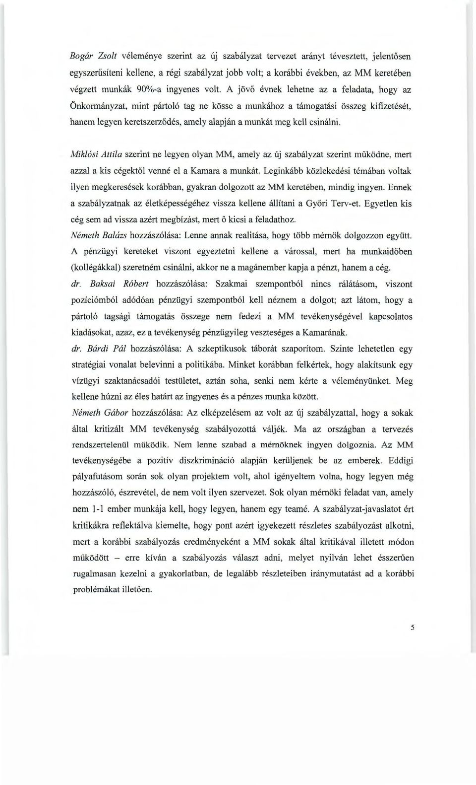 A jövő évnek lehetne az a feladata, hogy az Önkormányzat, mint pártoló tag ne kösse a munkához a támogatási összeg kifizetését, hanem legyen keretszerződés, amely alapján a munkát meg kell csinálni.