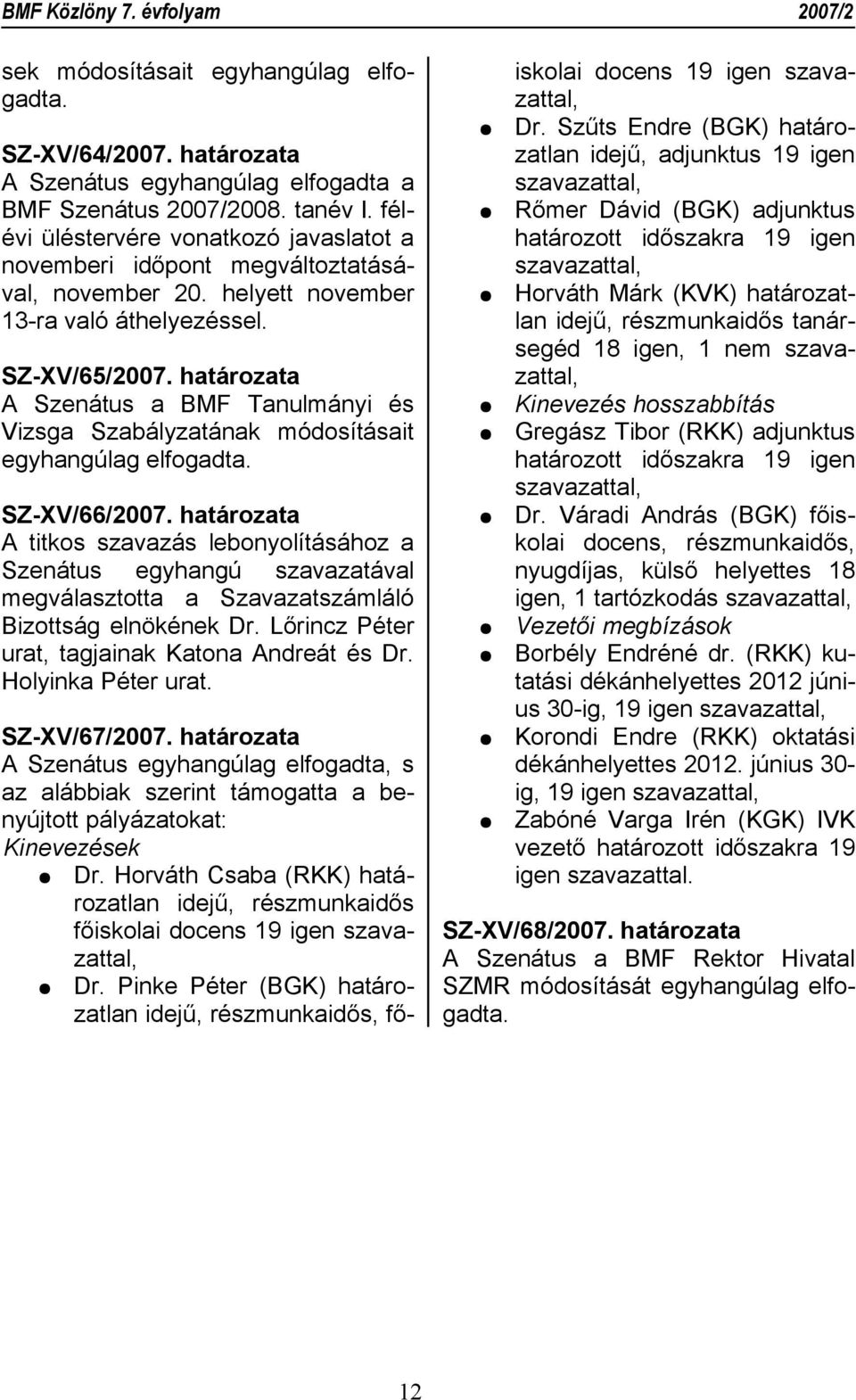 határozata A titkos szavazás lebonyolításához a Szenátus egyhangú szavazatával megválasztotta a Szavazatszámláló Bizottság elnökének Dr. Lőrincz Péter urat, tagjainak Katona Andreát és Dr.