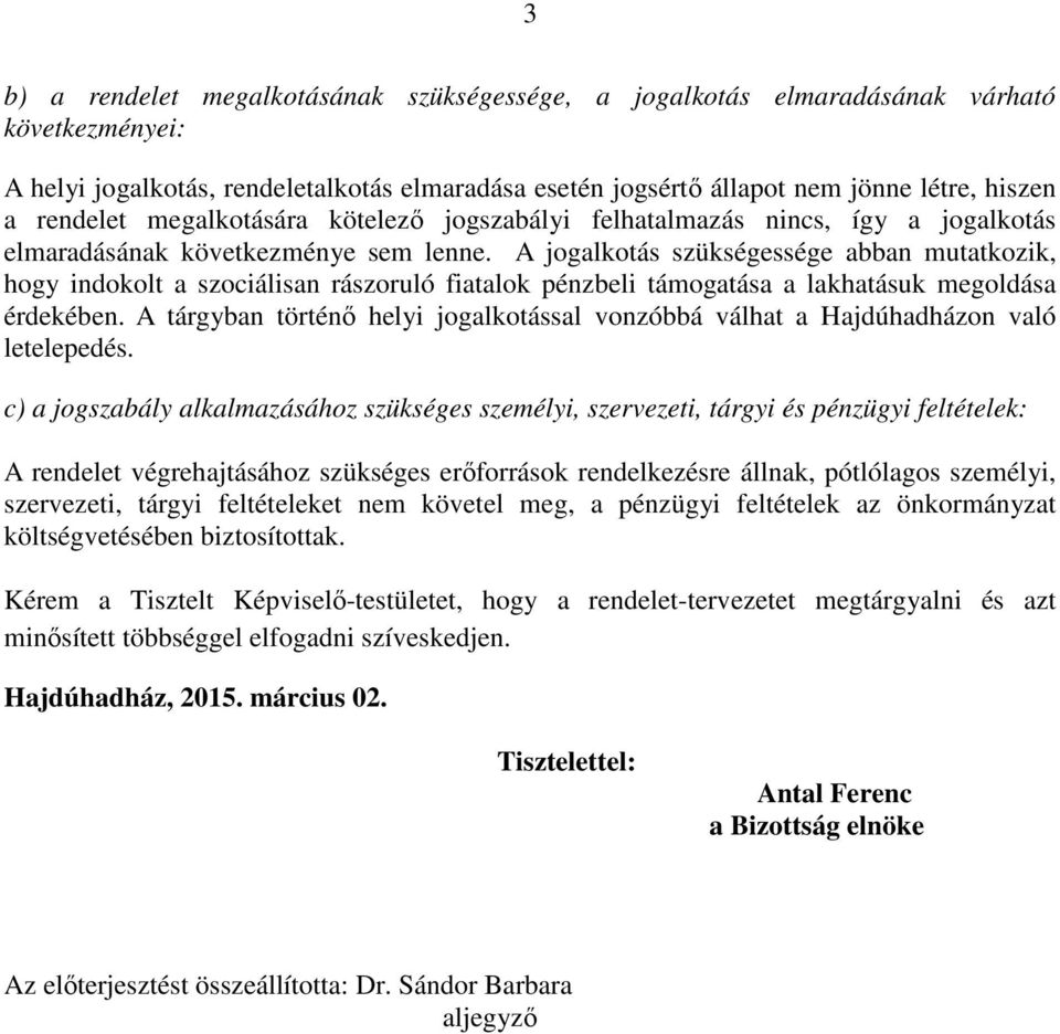 A jogalkotás szükségessége abban mutatkozik, hogy indokolt a szociálisan rászoruló fiatalok pénzbeli támogatása a lakhatásuk megoldása érdekében.