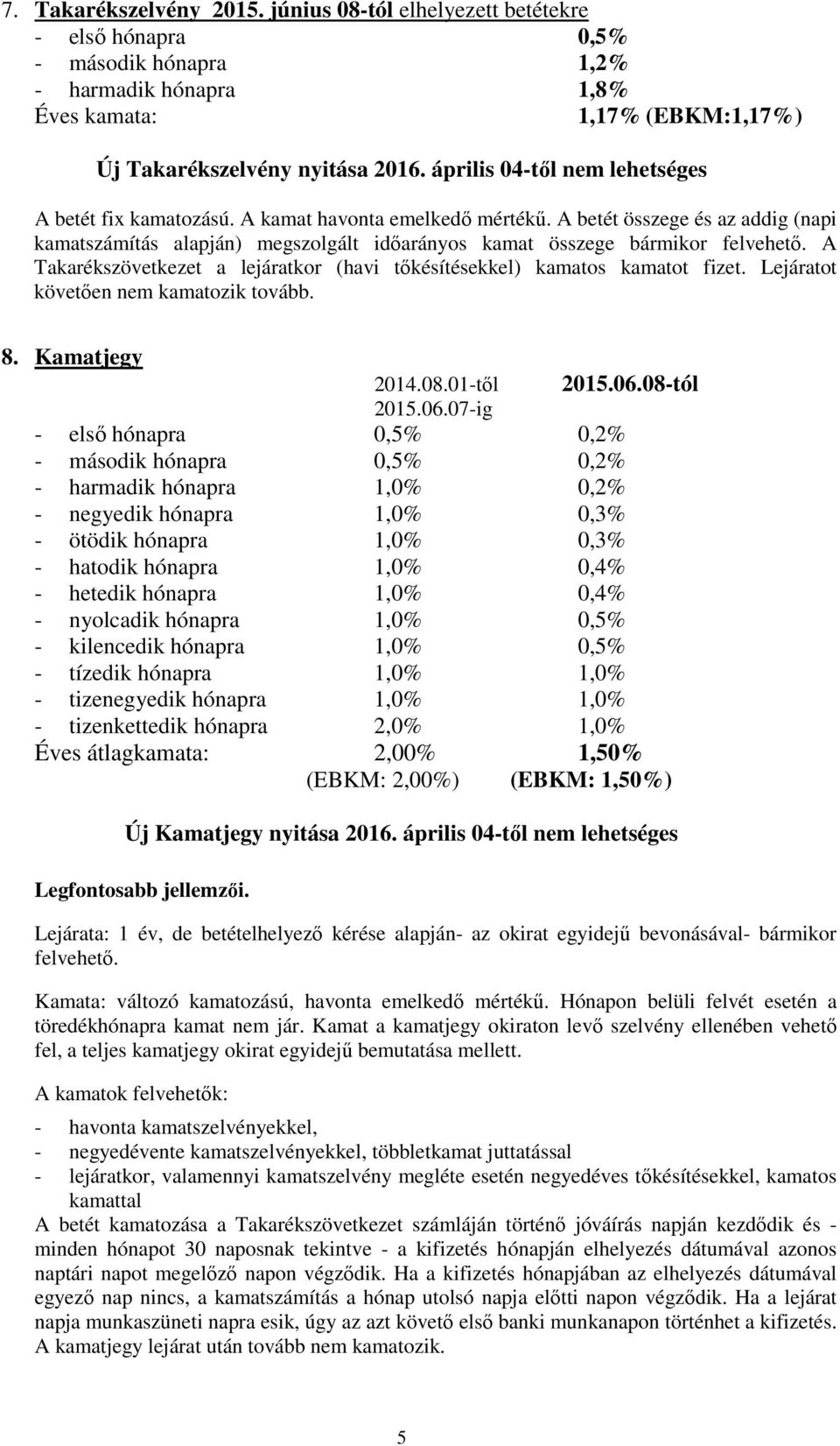 A betét összege és az addig (napi kamatszámítás alapján) megszolgált időarányos kamat összege bármikor felvehető. A Takarékszövetkezet a lejáratkor (havi tőkésítésekkel) kamatos kamatot fizet.