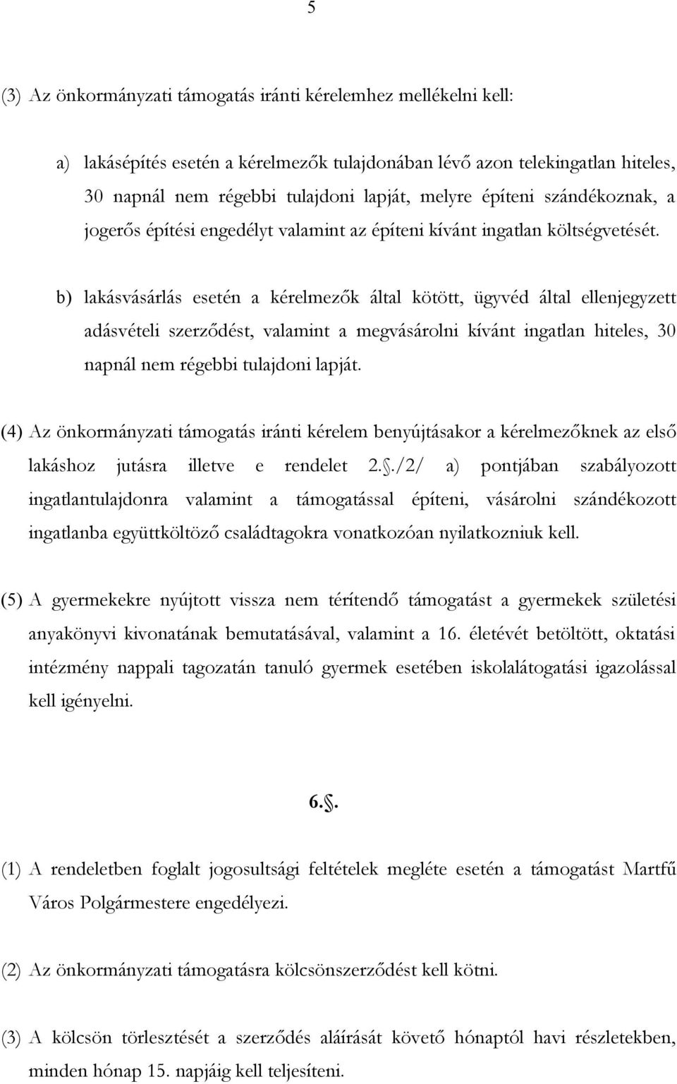 b) lakásvásárlás esetén a kérelmezők által kötött, ügyvéd által ellenjegyzett adásvételi szerződést, valamint a megvásárolni kívánt ingatlan hiteles, 30 napnál nem régebbi tulajdoni lapját.