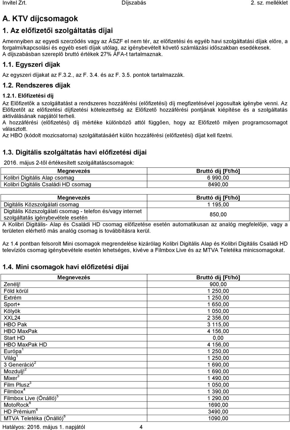 igénybevételt követő számlázási időszakban esedékesek. A díjszabásban szereplő bruttó értékek 27% ÁFA-t tartalmaznak. 1.1. Egyszeri díjak Az egyszeri díjakat az F.3.2., az F. 3.4. és az F. 3.5.