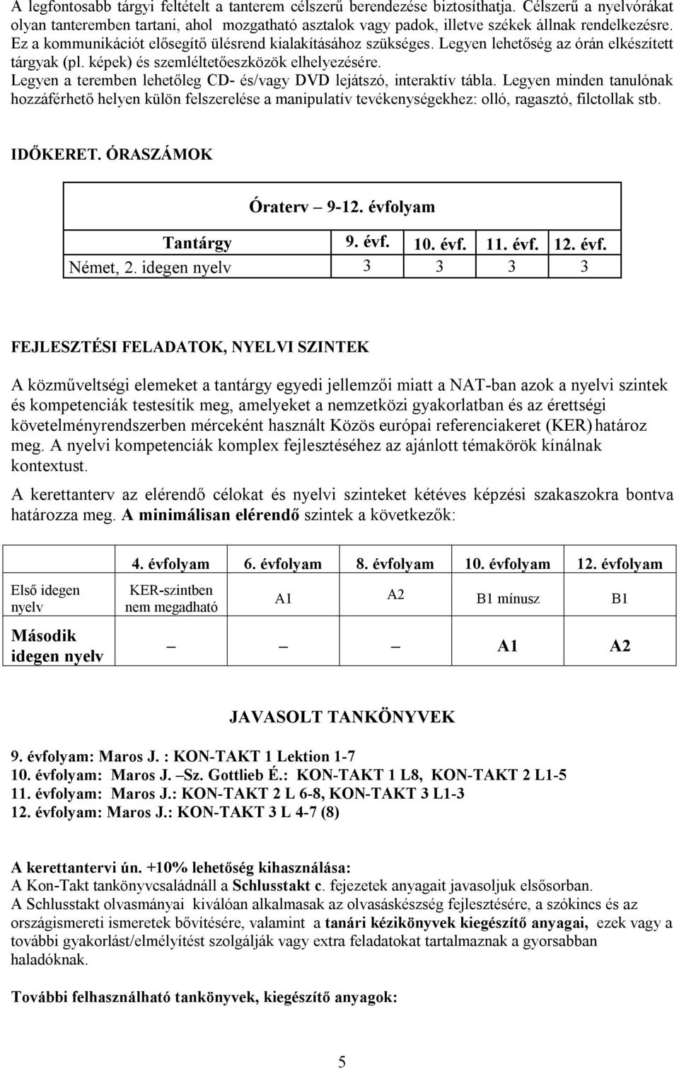 Legyen lehetőség az órán elkészített tárgyak (pl. képek) és szemléltetőeszközök elhelyezésére. Legyen a teremben lehetőleg CD- és/vagy DVD lejátszó, interaktív tábla.