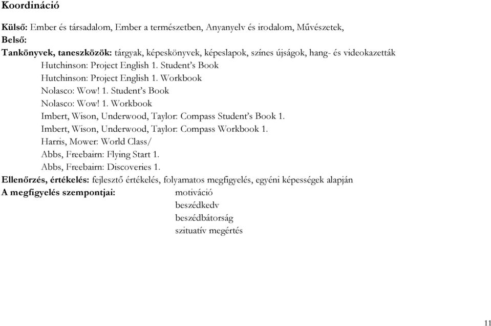 Imbert, Wison, Underwood, Taylor: Compass Workbook 1. Harris, Mower: World Class/ Abbs, Freebairn: Flying Start 1. Abbs, Freebairn: Discoveries 1.