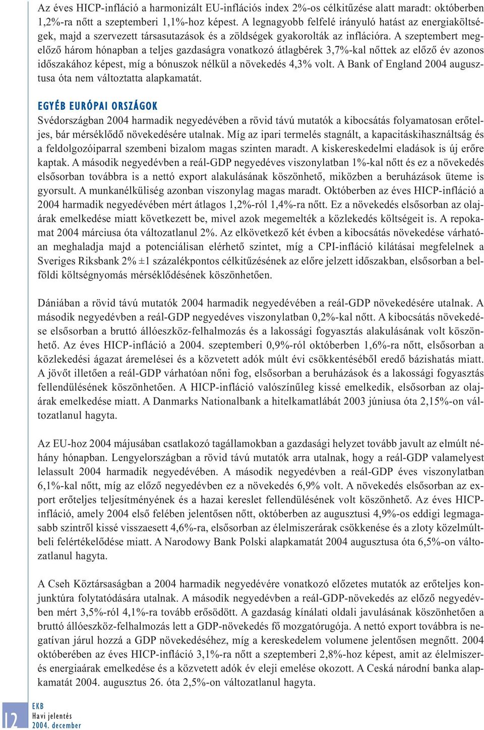 A szeptembert megelõzõ három hónapban a teljes gazdaságra vonatkozó átlagbérek 3,7%-kal nõttek az elõzõ év azonos idõszakához képest, míg a bónuszok nélkül a növekedés 4,3% volt.