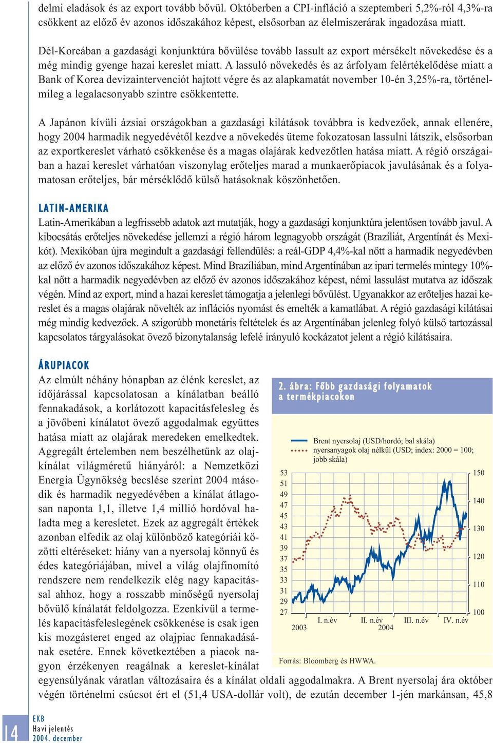 A lassuló növekedés és az árfolyam felértékelõdése miatt a Bank of Korea devizaintervenciót hajtott végre és az alapkamatát november 1-én 3,25%-ra, történelmileg a legalacsonyabb szintre csökkentette.