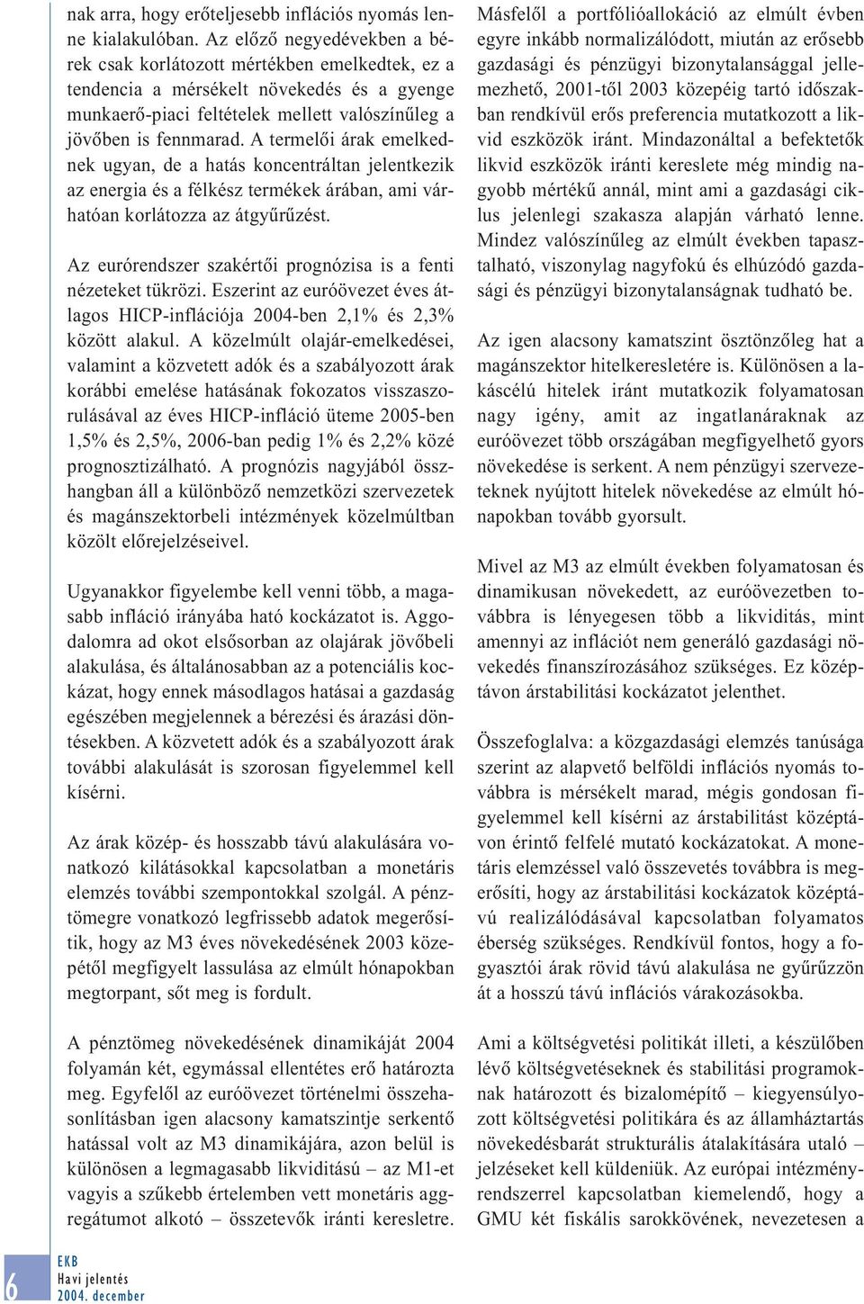 A termelõi árak emelkednek ugyan, de a hatás koncentráltan jelentkezik az energia és a félkész termékek árában, ami várhatóan korlátozza az átgyûrûzést.