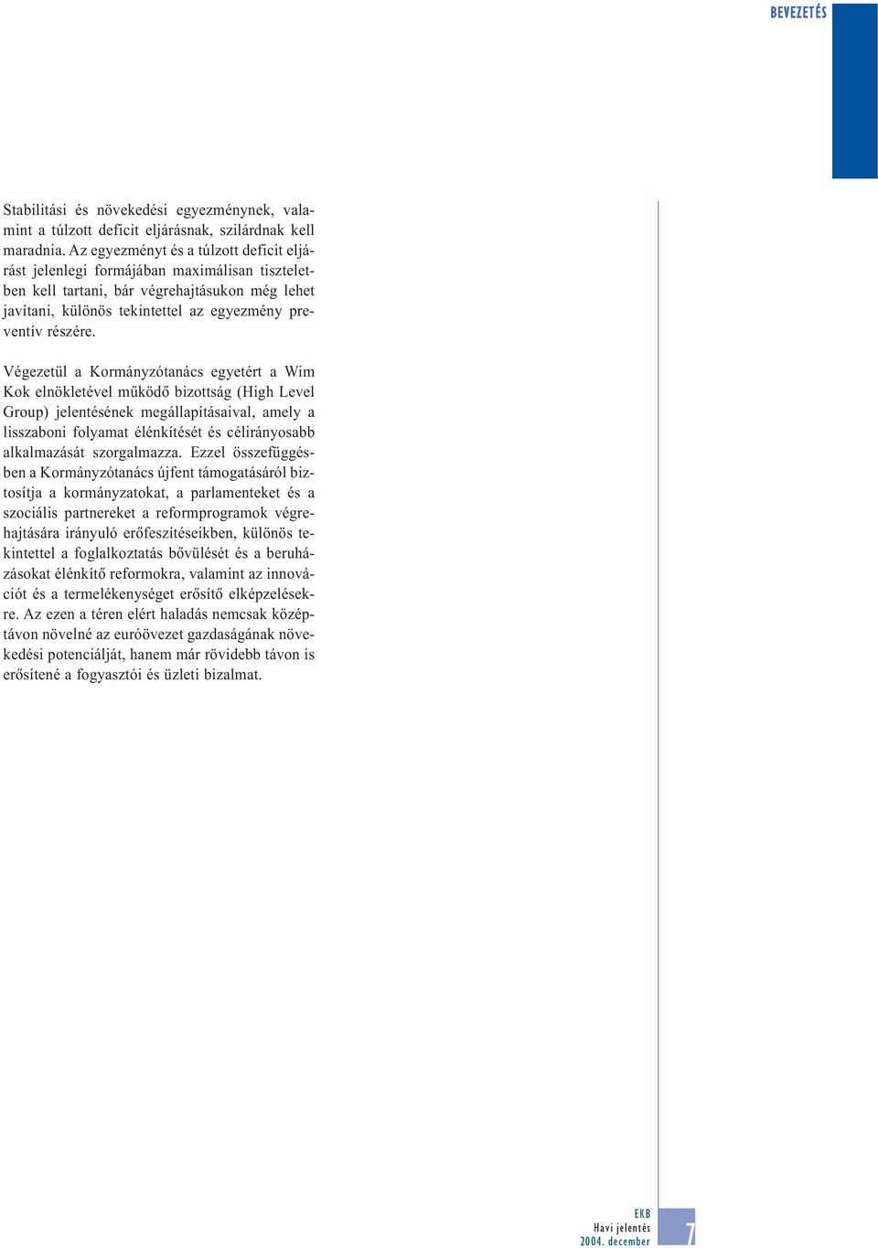 Végezetül a Kormányzótanács egyetért a Wim Kok elnökletével mûködõ bizottság (High Level Group) jelentésének megállapításaival, amely a lisszaboni folyamat élénkítését és célirányosabb alkalmazását