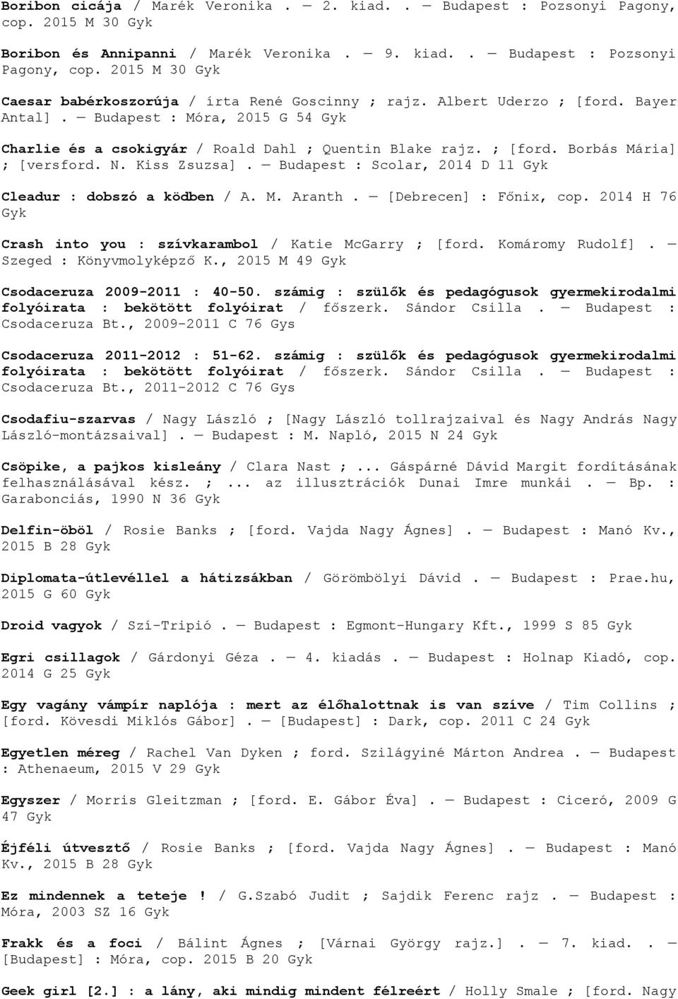 Budapest : Scolar, 2014 D 11 Cleadur : dobszó a ködben / A. M. Aranth. [Debrecen] : Főnix, cop. 2014 H 76 Crash into you : szívkarambol / Katie McGarry ; [ford. Komáromy Rudolf].