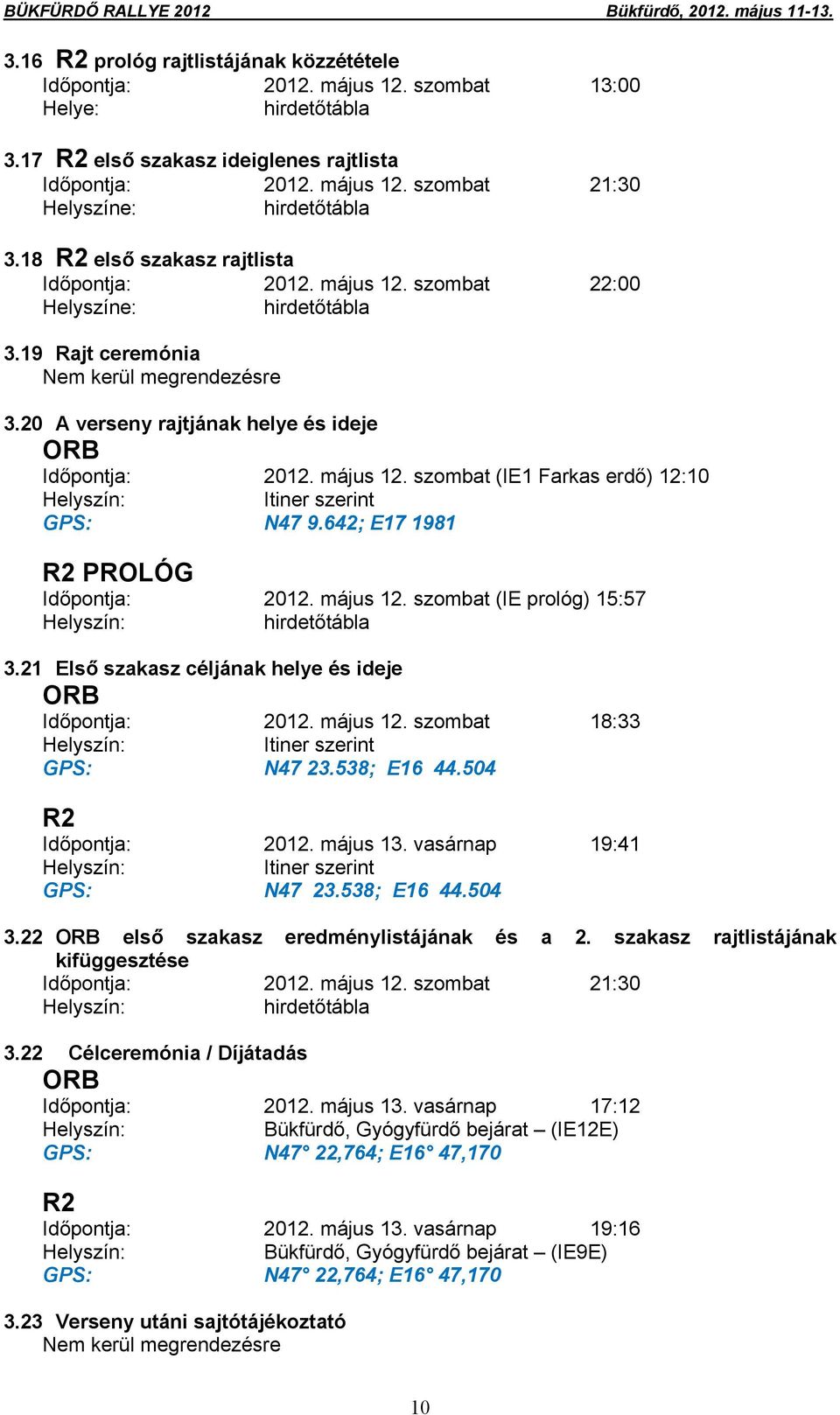 19 Rajt ceremónia Nem kerül megrendezésre 3.20 A verseny rajtjának helye és ideje ORB Időpontja: 2012. május 12. szombat (IE1 Farkas erdő) 12:10 Helyszín: Itiner szerint GPS: N47 9.