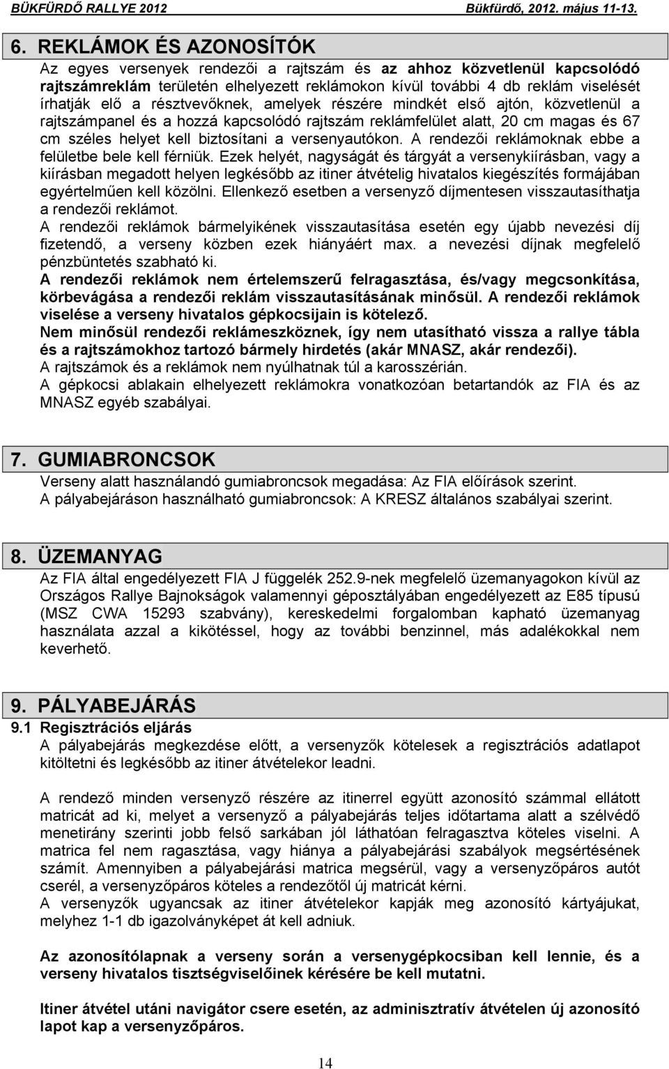 résztvevőknek, amelyek részére mindkét első ajtón, közvetlenül a rajtszámpanel és a hozzá kapcsolódó rajtszám reklámfelület alatt, 20 cm magas és 67 cm széles helyet kell biztosítani a versenyautókon.