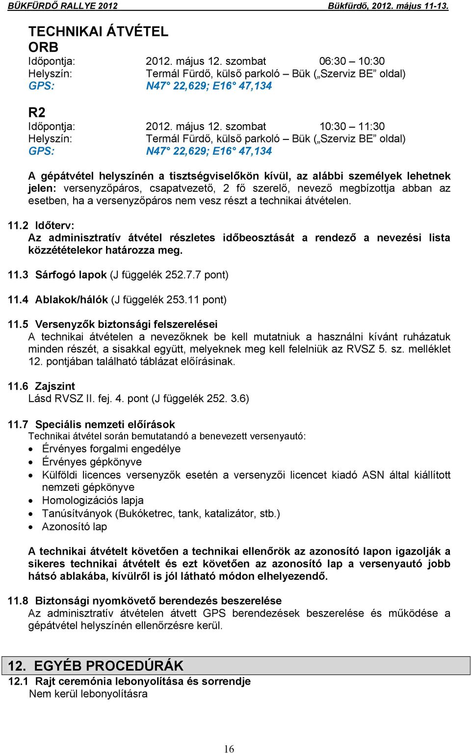 szombat 10:30 11:30 Helyszín: Termál Fürdő, külső parkoló Bük ( Szerviz BE oldal) GPS: N47 22,629; E16 47,134 A gépátvétel helyszínén a tisztségviselőkön kívül, az alábbi személyek lehetnek jelen: