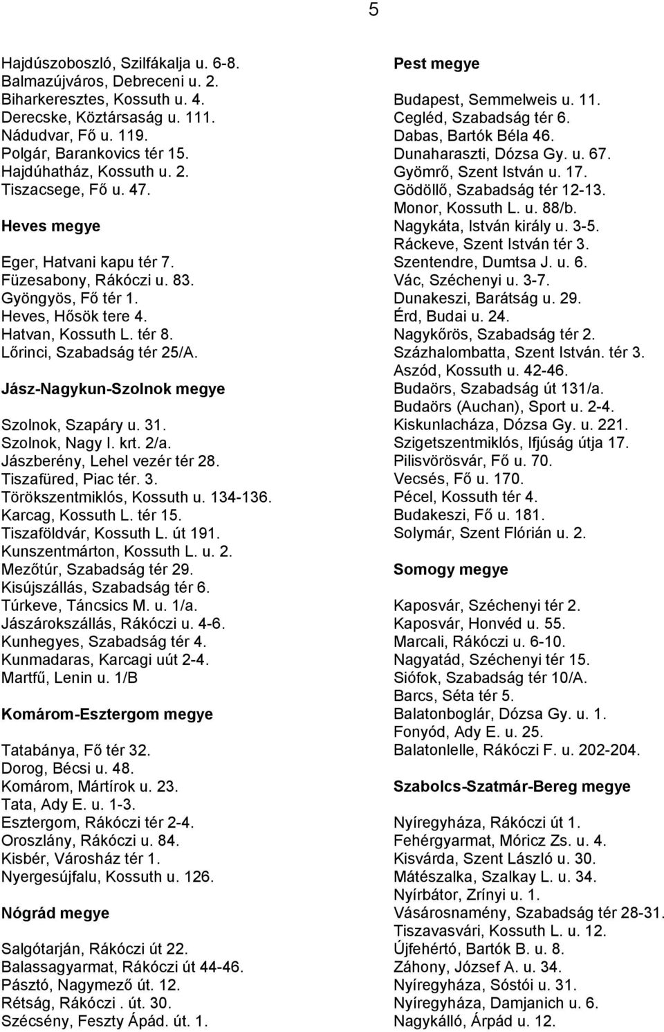 Lőrinci, Szabadság tér 25/A. Jász-Nagykun-Szolnok megye Szolnok, Szapáry u. 31. Szolnok, Nagy I. krt. 2/a. Jászberény, Lehel vezér tér 28. Tiszafüred, Piac tér. 3. Törökszentmiklós, Kossuth u.