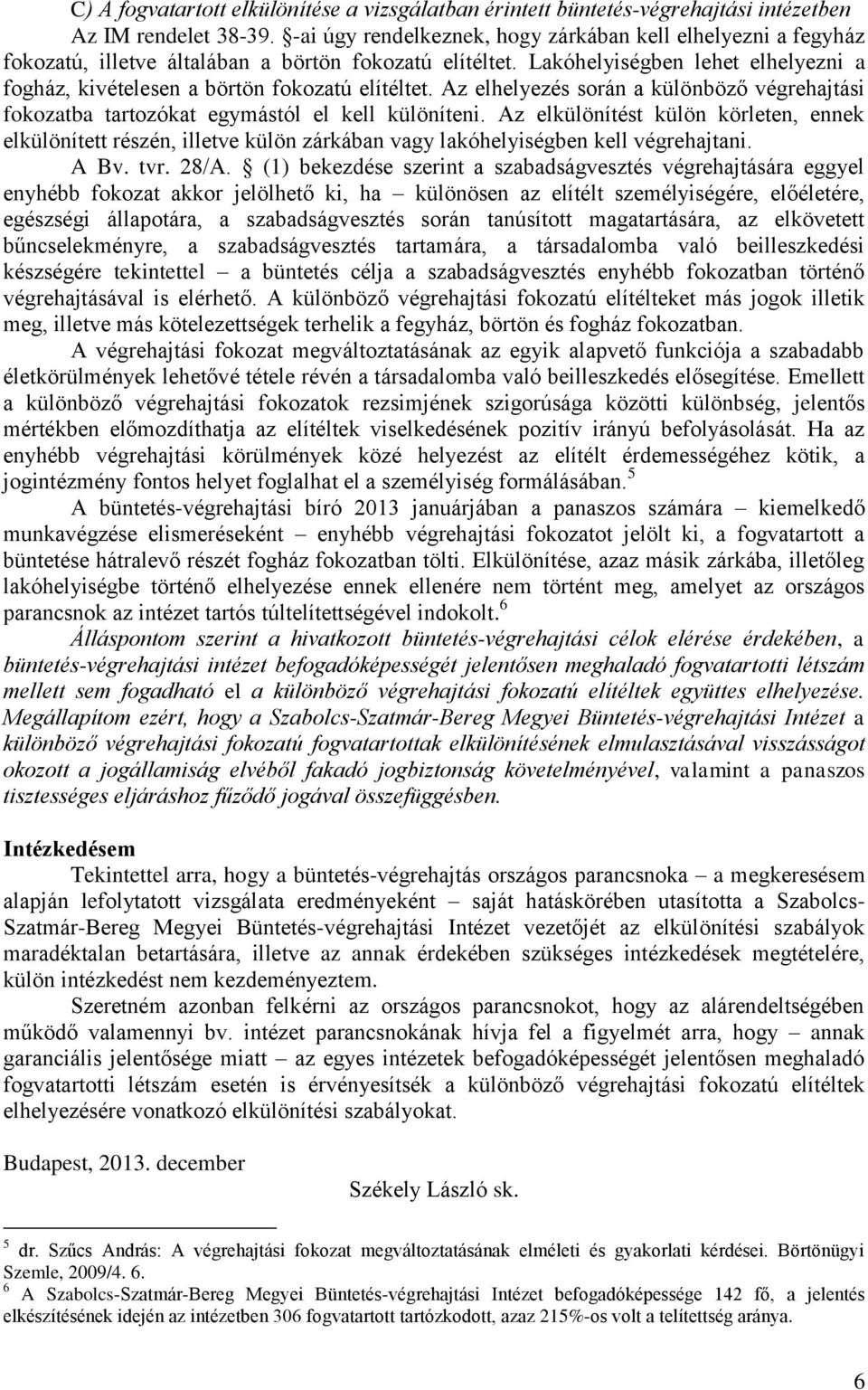 Lakóhelyiségben lehet elhelyezni a fogház, kivételesen a börtön fokozatú elítéltet. Az elhelyezés során a különböző végrehajtási fokozatba tartozókat egymástól el kell különíteni.
