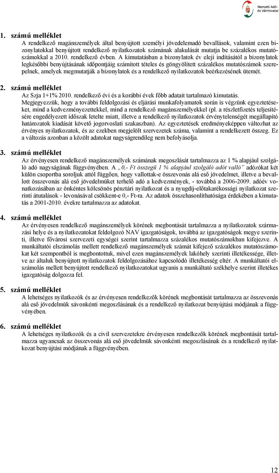 A kimutatásban a bizonylatok év eleji indításától a bizonylatok legkésőbbi benyújtásának időpontjáig számított tételes és göngyölített százalékos mutatószámok szerepelnek, amelyek megmutatják a