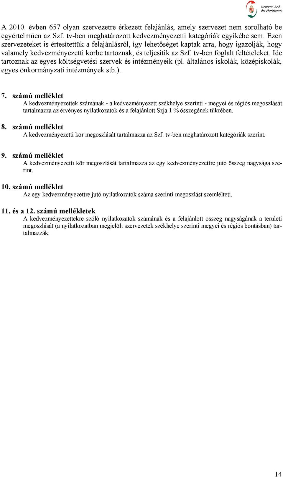 Ide tartoznak az egyes költségvetési szervek és intézményeik (pl. általános iskolák, középiskolák, egyes önkormányzati intézmények stb.). 7.