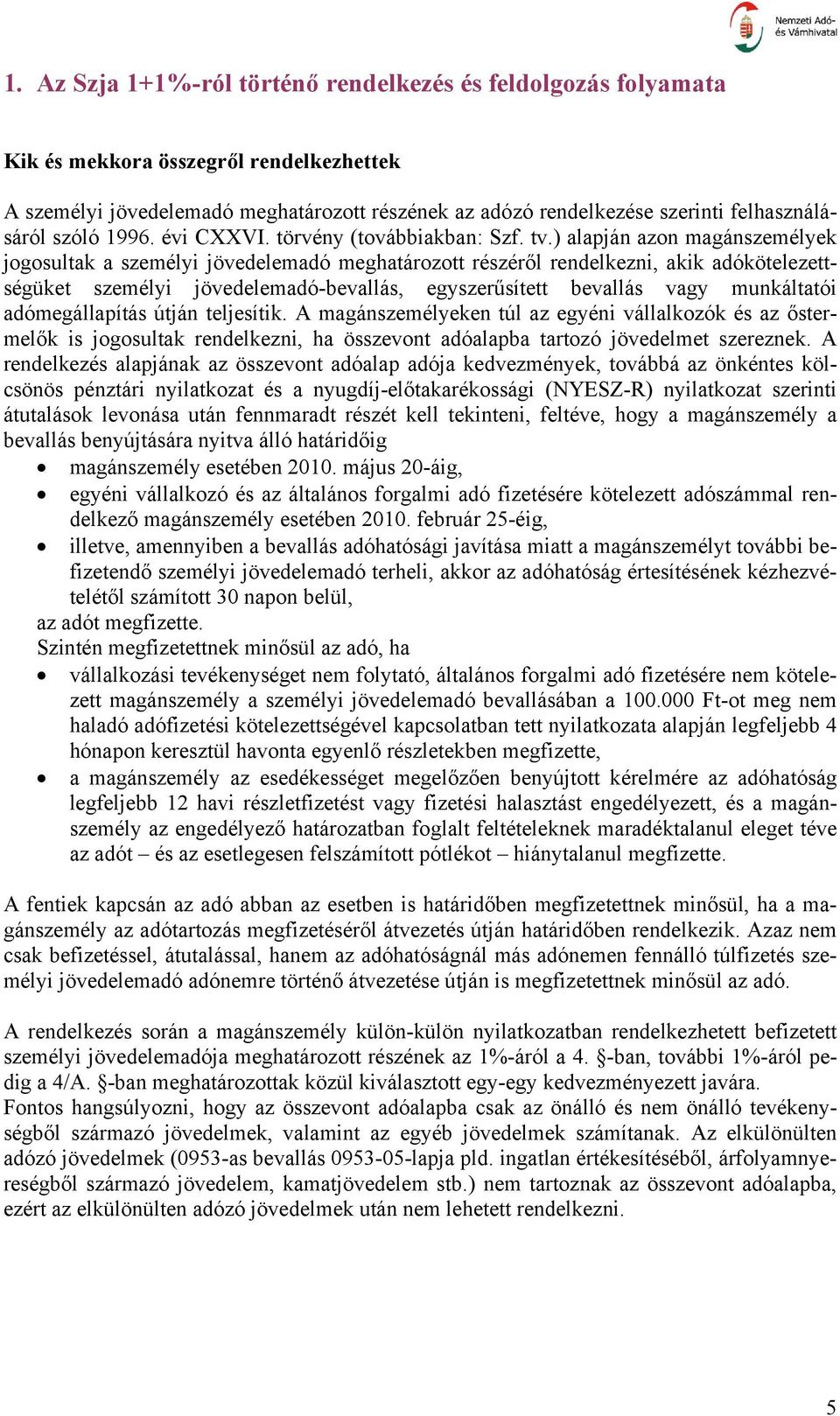 ) alapján azon magánszemélyek jogosultak a személyi jövedelemadó meghatározott részéről rendelkezni, akik adókötelezettségüket személyi jövedelemadó-bevallás, egyszerűsített bevallás vagy munkáltatói