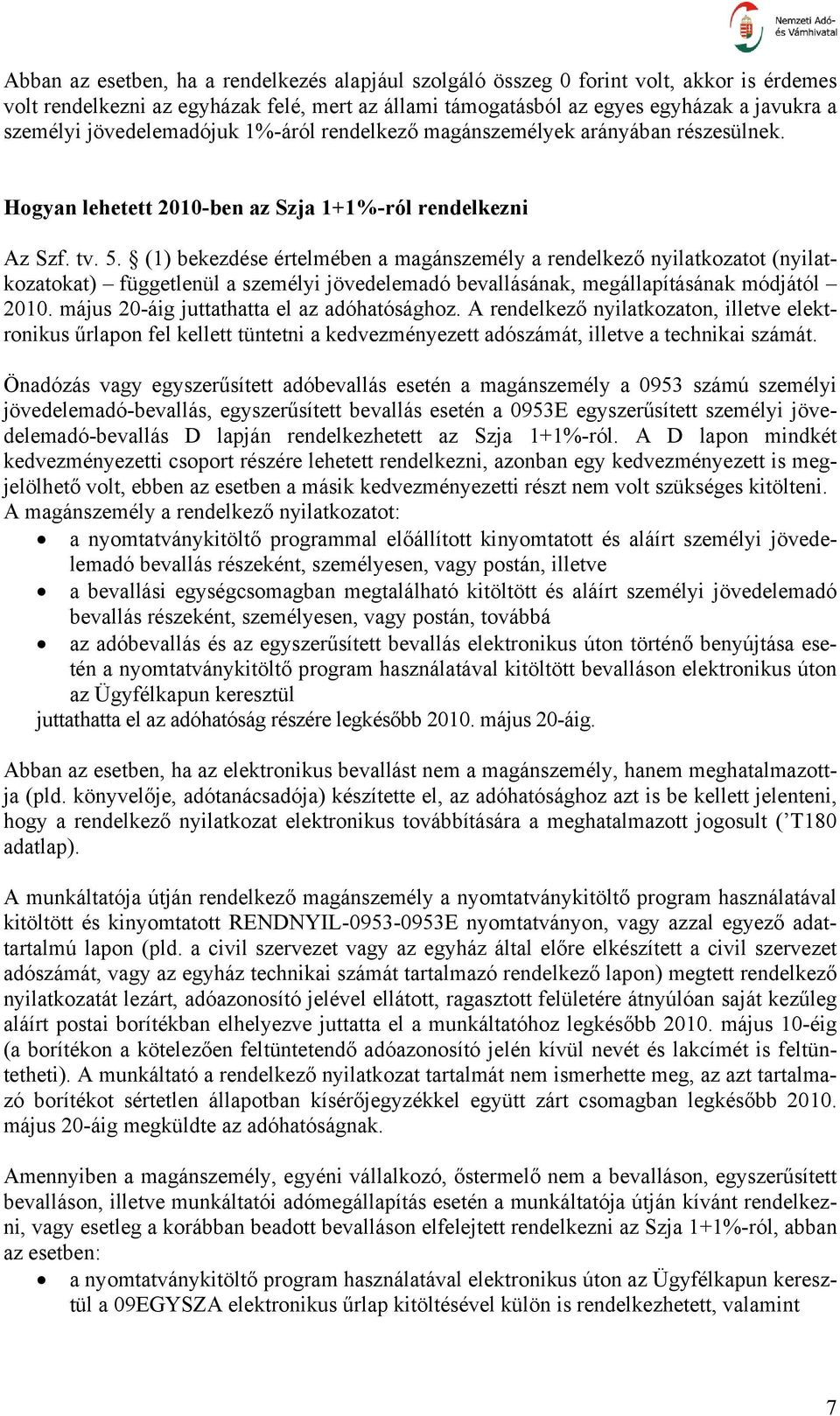(1) bekezdése értelmében a magánszemély a rendelkező nyilatkozatot (nyilatkozatokat) függetlenül a személyi jövedelemadó bevallásának, megállapításának módjától 2010.