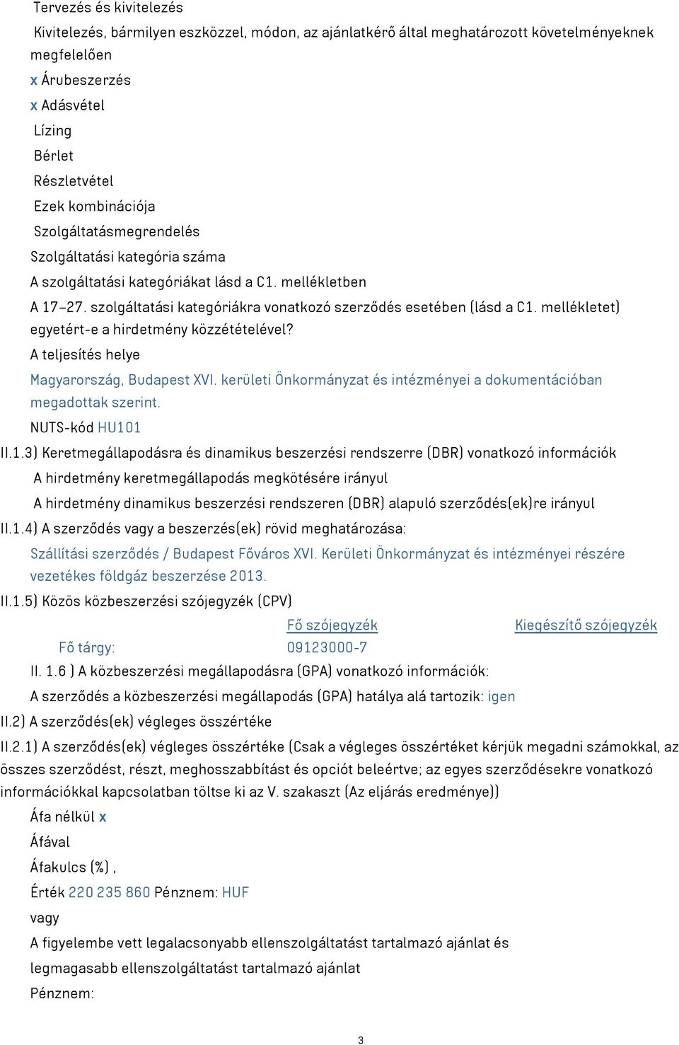 mellékletet) egyetért-e a hirdetmény közzétételével? A teljesítés helye Magyarország, Budapest XVI. kerületi Önkormányzat és intézményei a dokumentációban megadottak szerint. NUTS-kód HU10