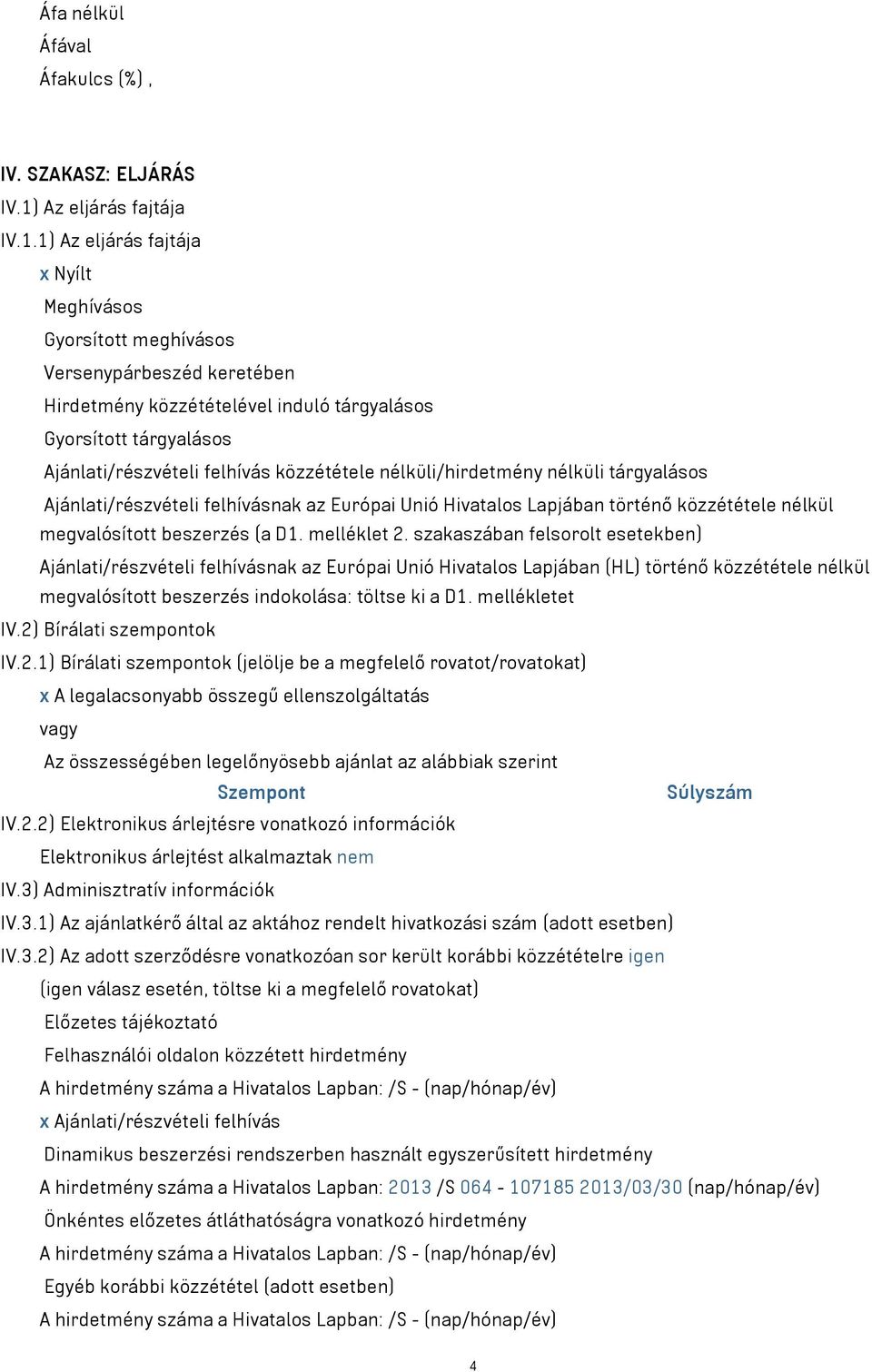 1) Az eljárás fajtája x Nyílt Meghívásos Gyorsított meghívásos Versenypárbeszéd keretében Hirdetmény közzétételével induló tárgyalásos Gyorsított tárgyalásos Ajánlati/részvételi felhívás közzététele